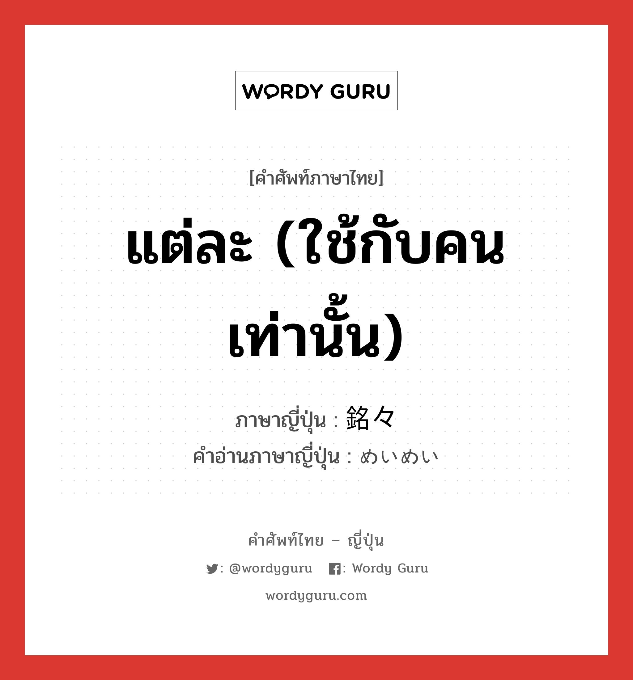 แต่ละ (ใช้กับคนเท่านั้น) ภาษาญี่ปุ่นคืออะไร, คำศัพท์ภาษาไทย - ญี่ปุ่น แต่ละ (ใช้กับคนเท่านั้น) ภาษาญี่ปุ่น 銘々 คำอ่านภาษาญี่ปุ่น めいめい หมวด n หมวด n