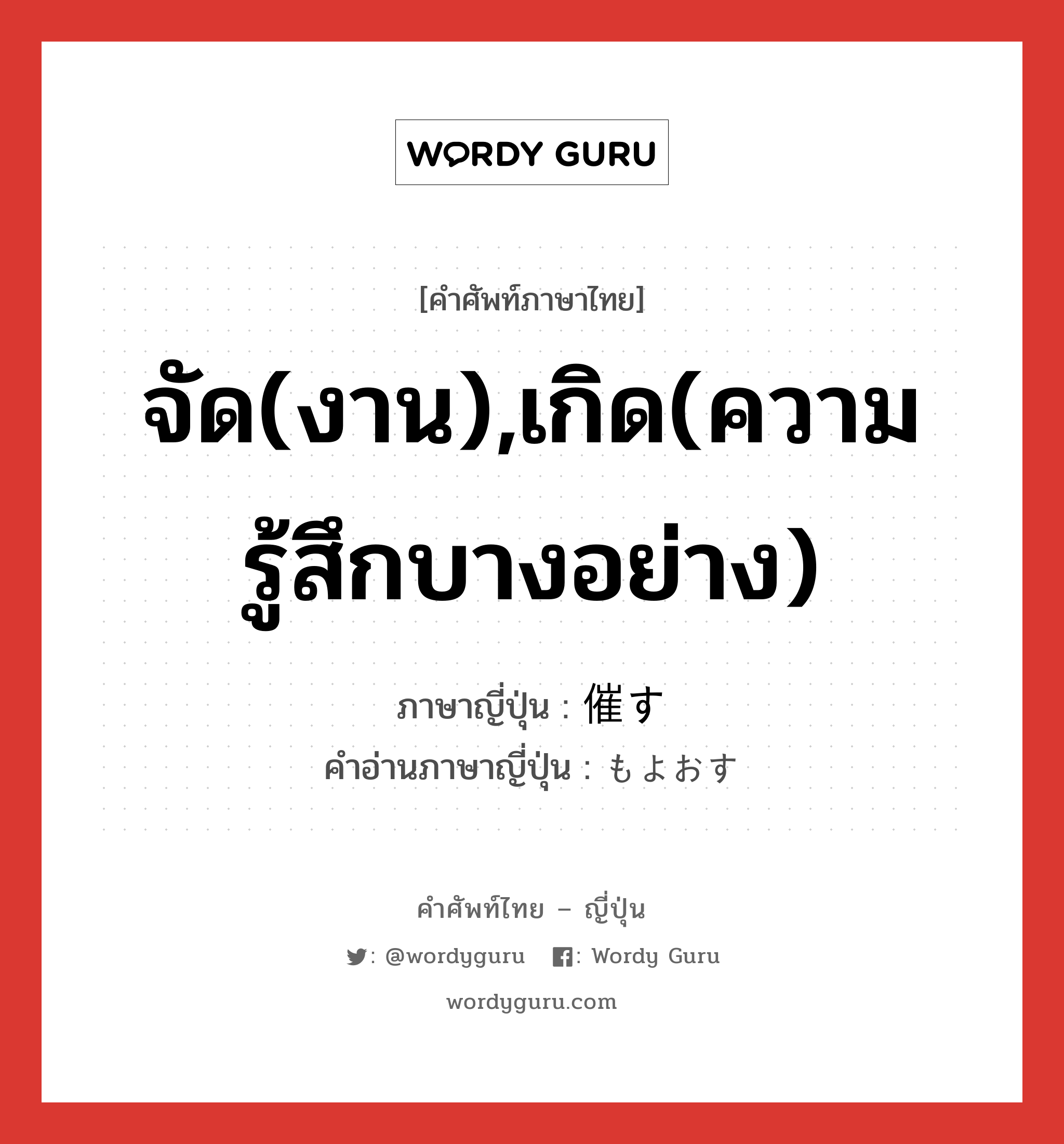 จัด(งาน),เกิด(ความรู้สึกบางอย่าง) ภาษาญี่ปุ่นคืออะไร, คำศัพท์ภาษาไทย - ญี่ปุ่น จัด(งาน),เกิด(ความรู้สึกบางอย่าง) ภาษาญี่ปุ่น 催す คำอ่านภาษาญี่ปุ่น もよおす หมวด v5s หมวด v5s