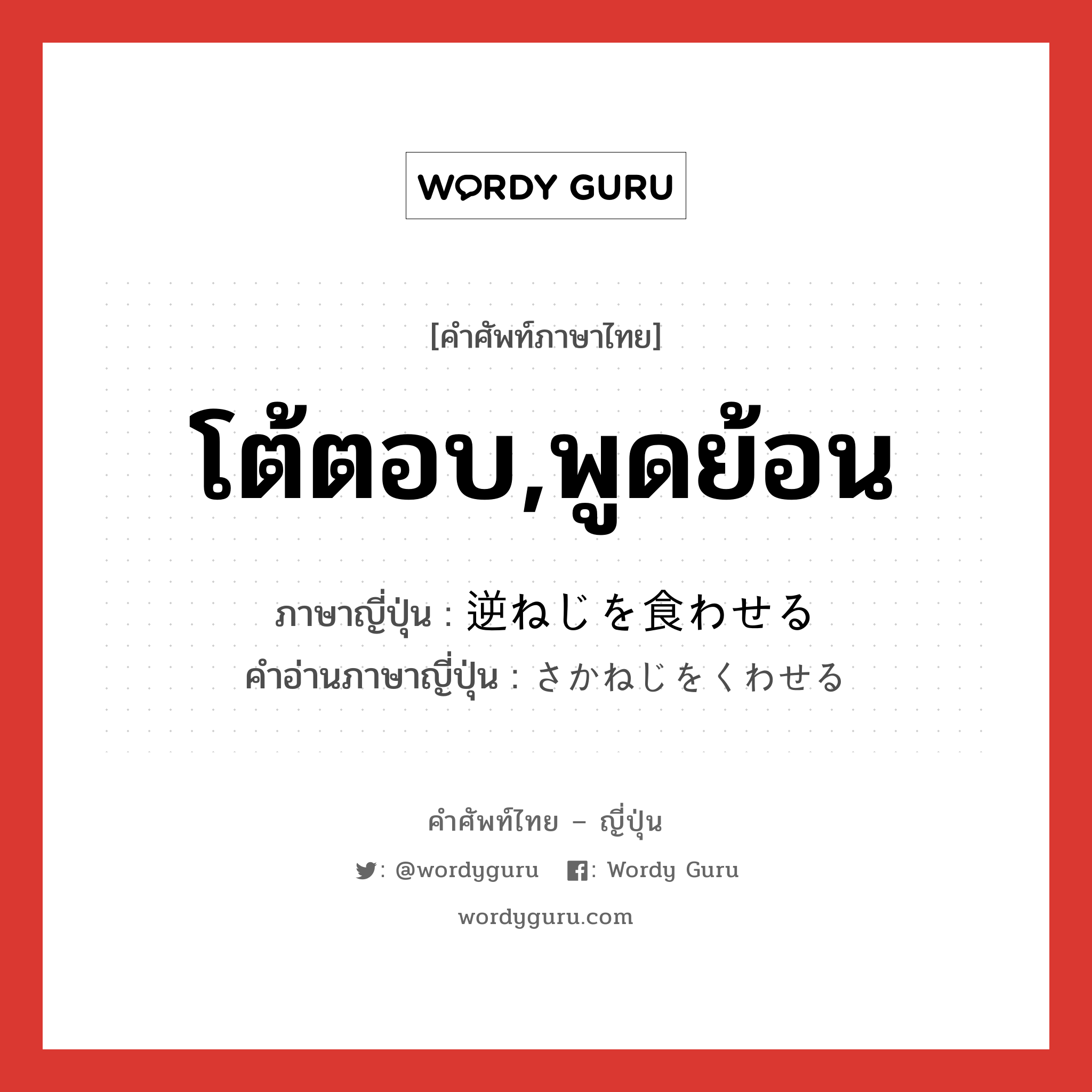 โต้ตอบ,พูดย้อน ภาษาญี่ปุ่นคืออะไร, คำศัพท์ภาษาไทย - ญี่ปุ่น โต้ตอบ,พูดย้อน ภาษาญี่ปุ่น 逆ねじを食わせる คำอ่านภาษาญี่ปุ่น さかねじをくわせる หมวด exp หมวด exp