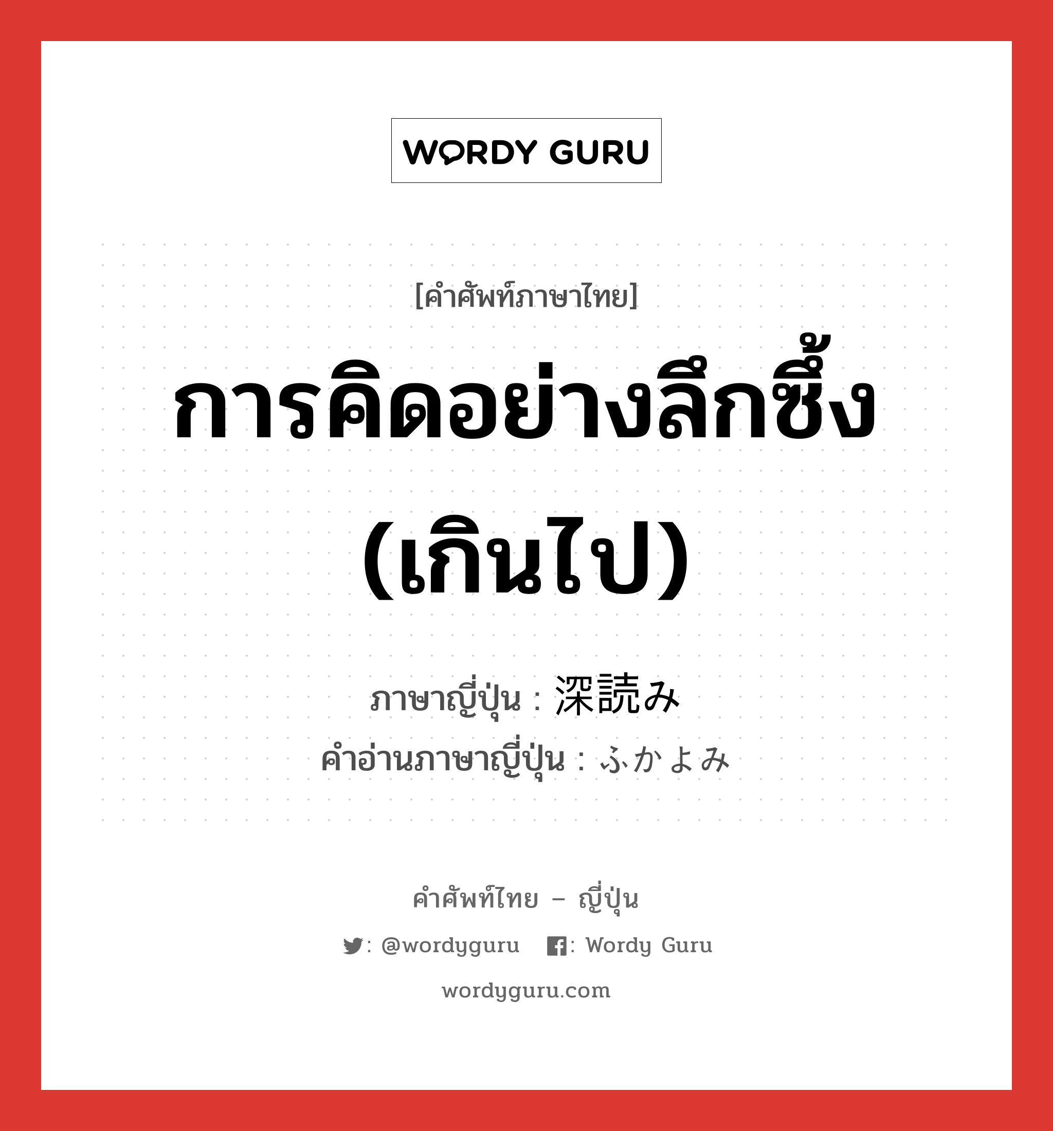 การคิดอย่างลึกซึ้ง (เกินไป) ภาษาญี่ปุ่นคืออะไร, คำศัพท์ภาษาไทย - ญี่ปุ่น การคิดอย่างลึกซึ้ง (เกินไป) ภาษาญี่ปุ่น 深読み คำอ่านภาษาญี่ปุ่น ふかよみ หมวด n หมวด n