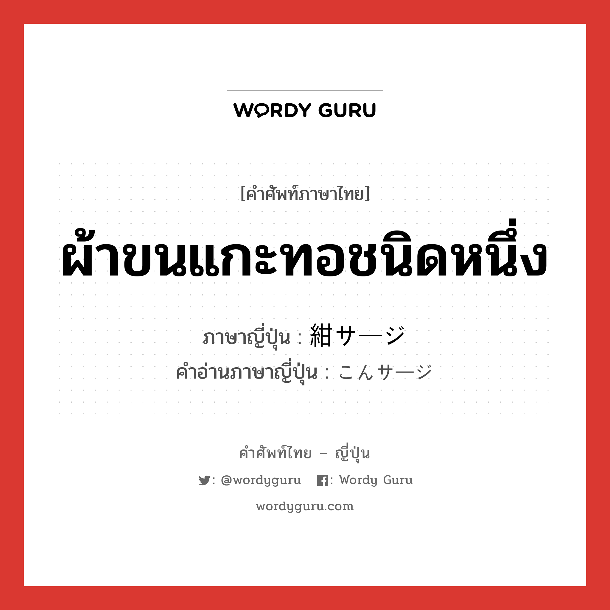 ผ้าขนแกะทอชนิดหนึ่ง ภาษาญี่ปุ่นคืออะไร, คำศัพท์ภาษาไทย - ญี่ปุ่น ผ้าขนแกะทอชนิดหนึ่ง ภาษาญี่ปุ่น 紺サージ คำอ่านภาษาญี่ปุ่น こんサージ หมวด n หมวด n