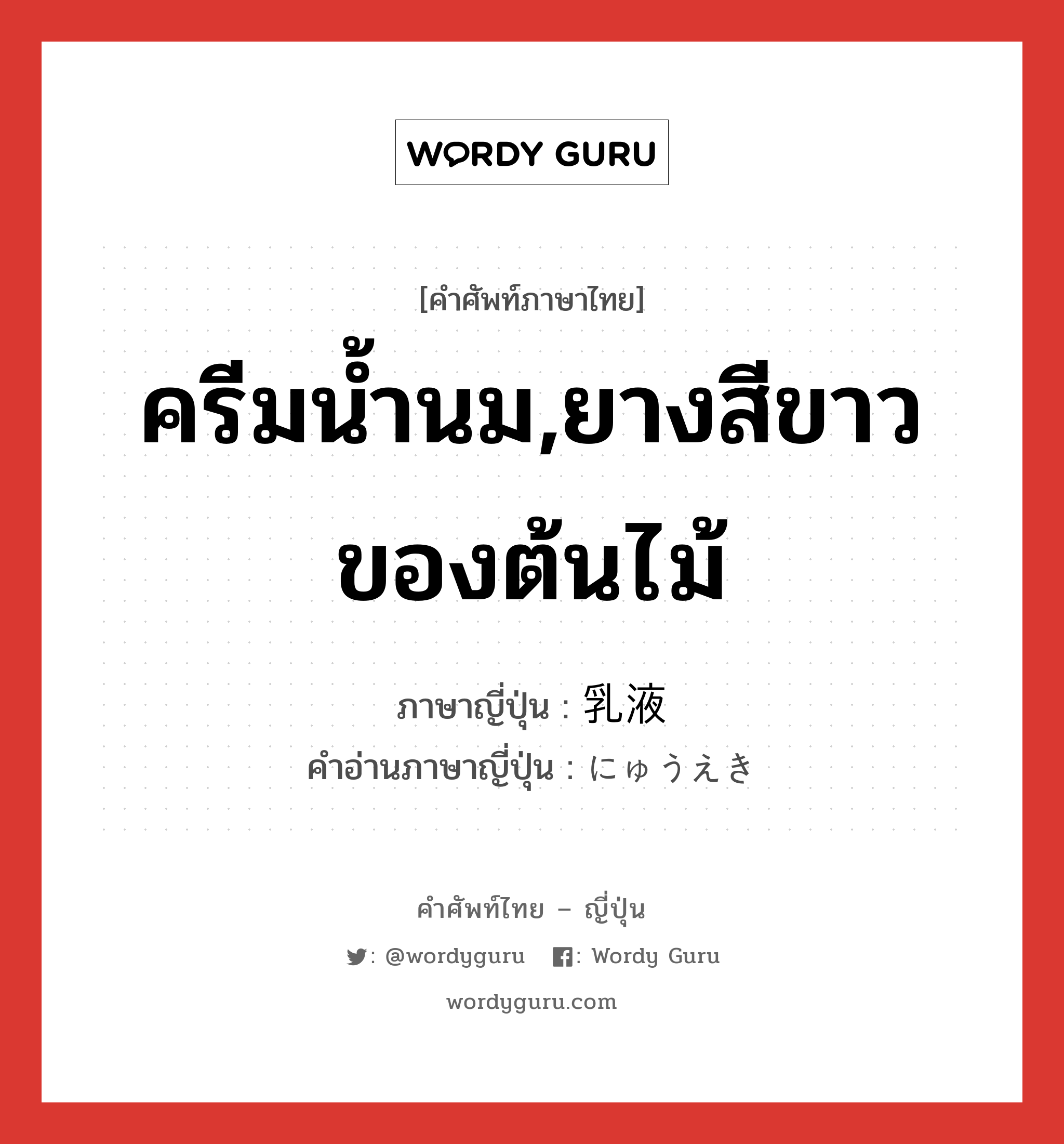 ครีมน้ำนม,ยางสีขาวของต้นไม้ ภาษาญี่ปุ่นคืออะไร, คำศัพท์ภาษาไทย - ญี่ปุ่น ครีมน้ำนม,ยางสีขาวของต้นไม้ ภาษาญี่ปุ่น 乳液 คำอ่านภาษาญี่ปุ่น にゅうえき หมวด n หมวด n