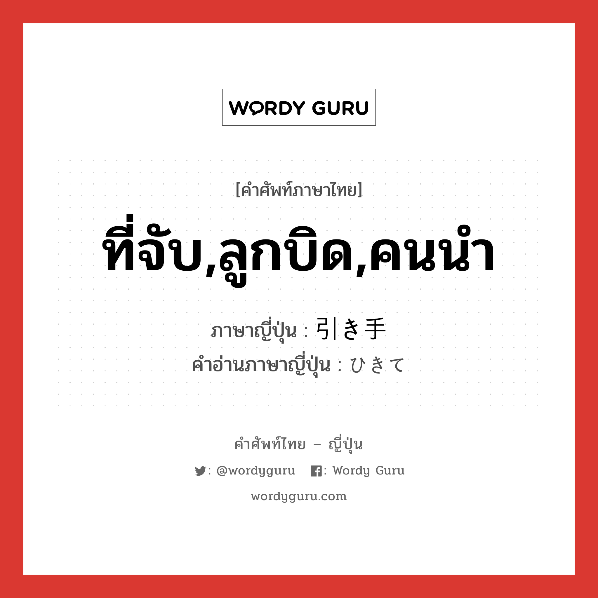 ที่จับ,ลูกบิด,คนนำ ภาษาญี่ปุ่นคืออะไร, คำศัพท์ภาษาไทย - ญี่ปุ่น ที่จับ,ลูกบิด,คนนำ ภาษาญี่ปุ่น 引き手 คำอ่านภาษาญี่ปุ่น ひきて หมวด n หมวด n