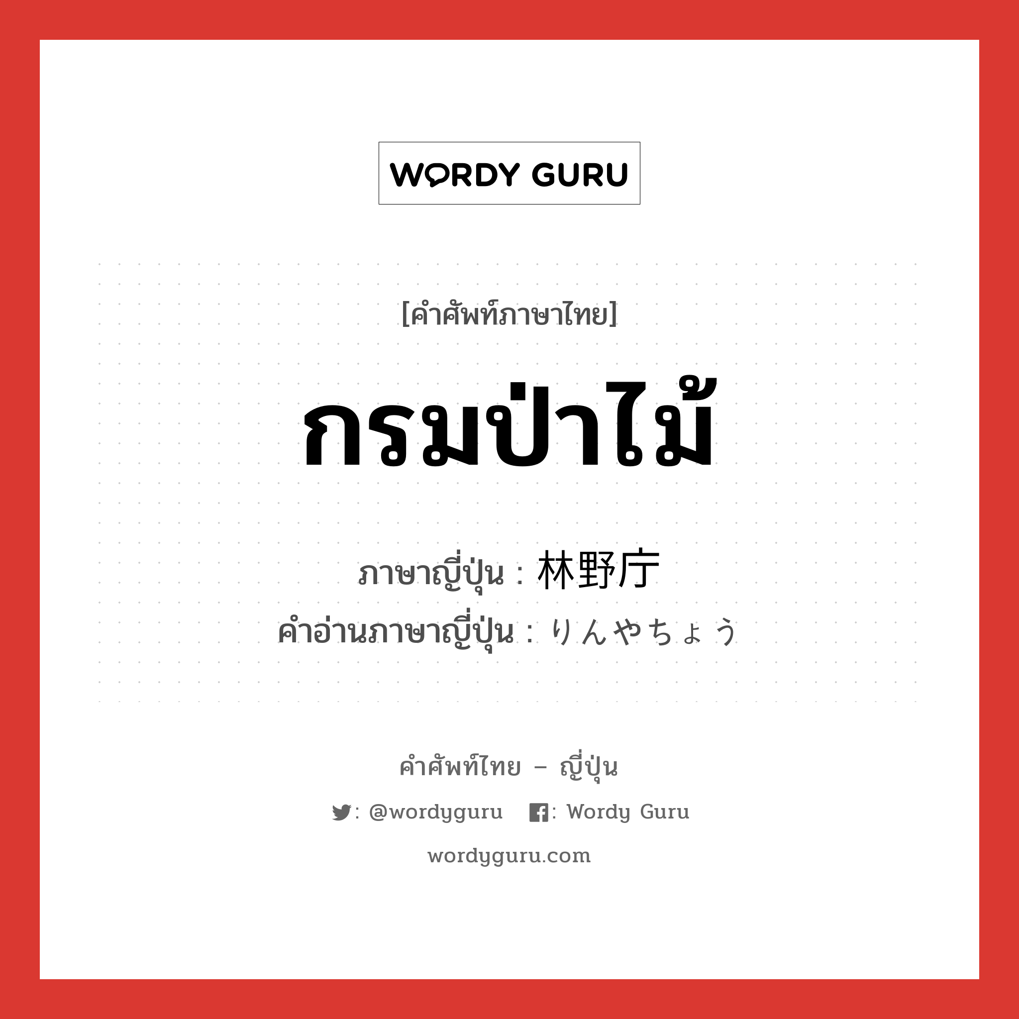 กรมป่าไม้ ภาษาญี่ปุ่นคืออะไร, คำศัพท์ภาษาไทย - ญี่ปุ่น กรมป่าไม้ ภาษาญี่ปุ่น 林野庁 คำอ่านภาษาญี่ปุ่น りんやちょう หมวด n หมวด n