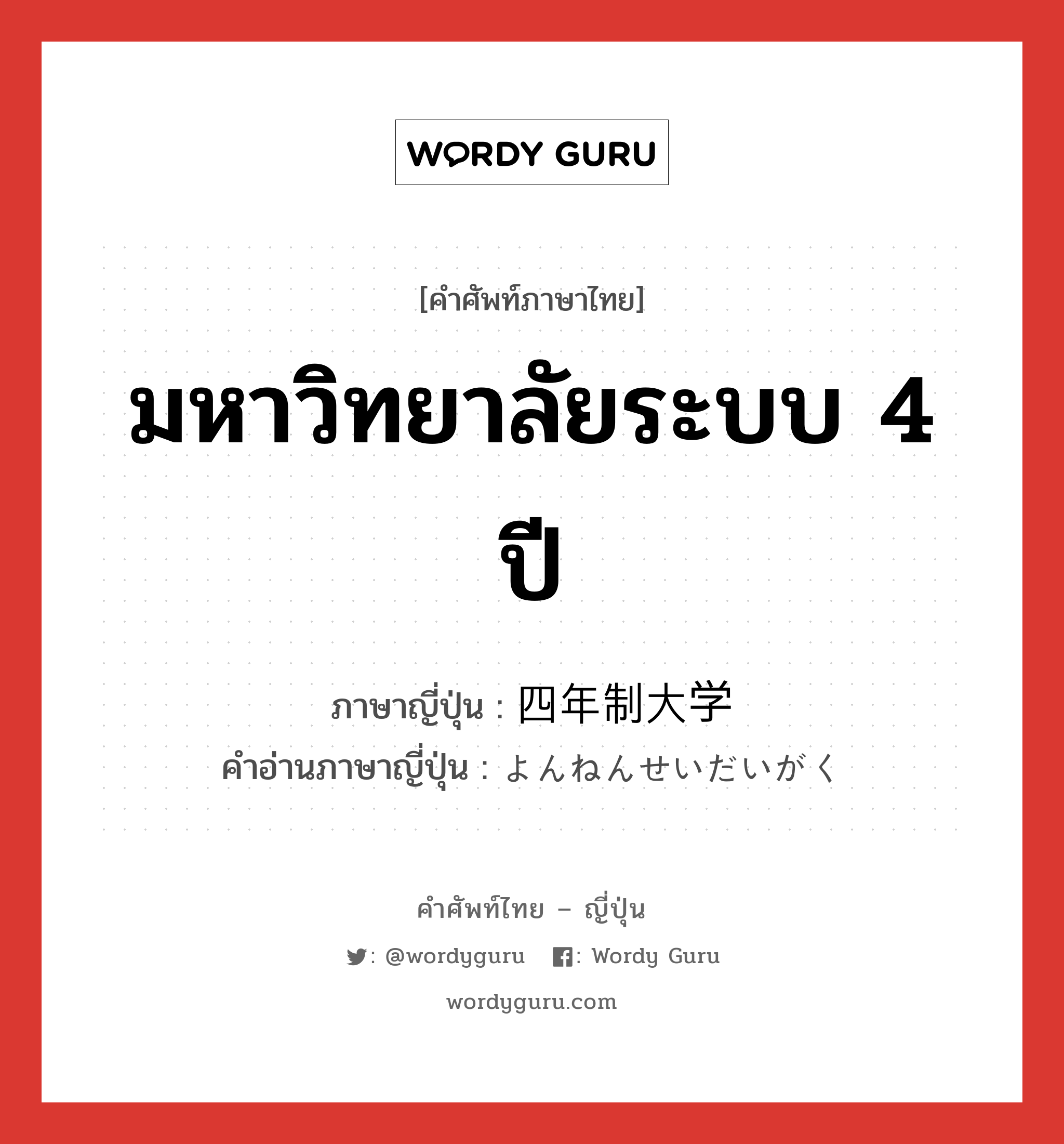 มหาวิทยาลัยระบบ 4 ปี ภาษาญี่ปุ่นคืออะไร, คำศัพท์ภาษาไทย - ญี่ปุ่น มหาวิทยาลัยระบบ 4 ปี ภาษาญี่ปุ่น 四年制大学 คำอ่านภาษาญี่ปุ่น よんねんせいだいがく หมวด n หมวด n