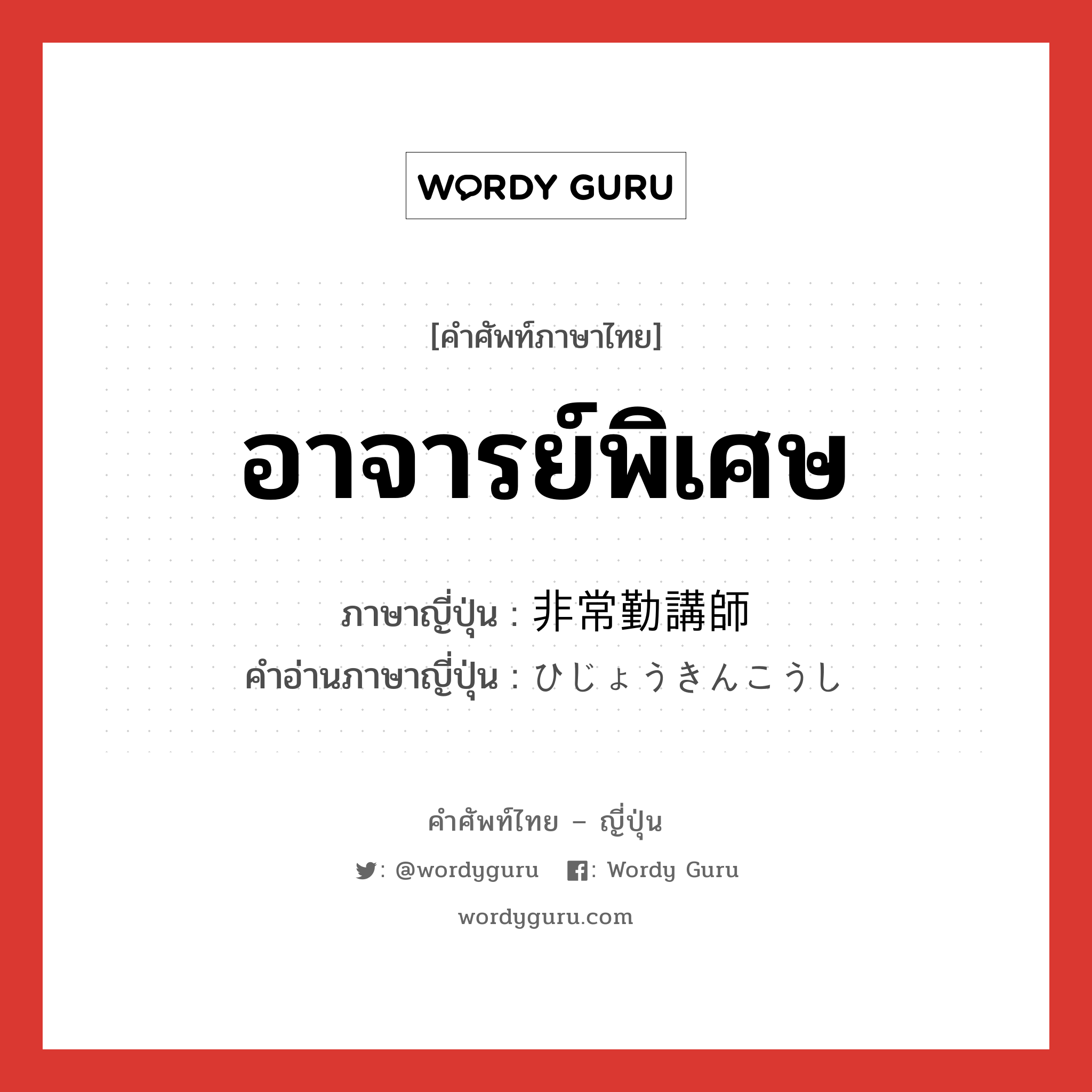 อาจารย์พิเศษ ภาษาญี่ปุ่นคืออะไร, คำศัพท์ภาษาไทย - ญี่ปุ่น อาจารย์พิเศษ ภาษาญี่ปุ่น 非常勤講師 คำอ่านภาษาญี่ปุ่น ひじょうきんこうし หมวด n หมวด n