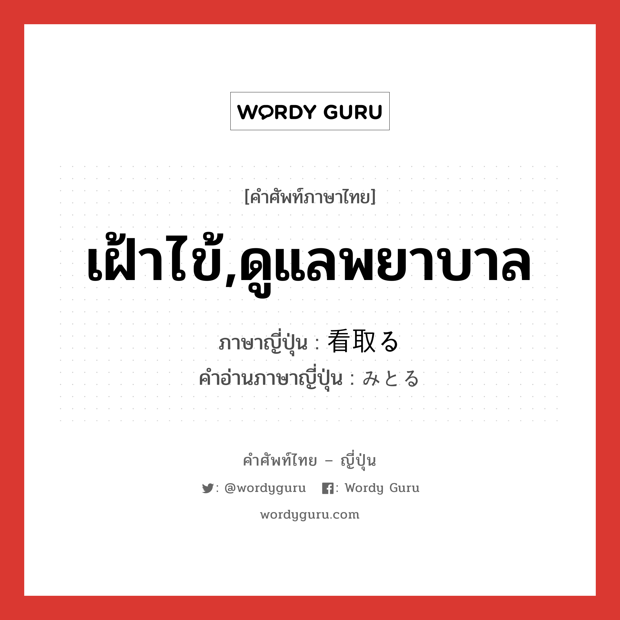 เฝ้าไข้,ดูแลพยาบาล ภาษาญี่ปุ่นคืออะไร, คำศัพท์ภาษาไทย - ญี่ปุ่น เฝ้าไข้,ดูแลพยาบาล ภาษาญี่ปุ่น 看取る คำอ่านภาษาญี่ปุ่น みとる หมวด v5r หมวด v5r