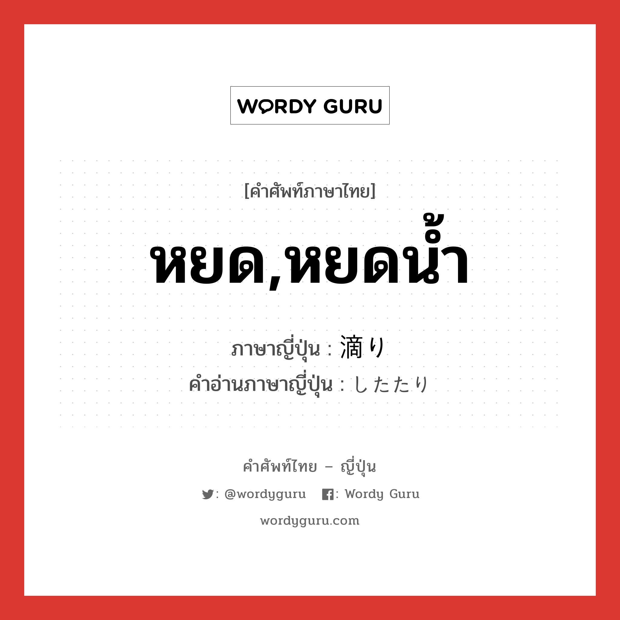 หยด,หยดน้ำ ภาษาญี่ปุ่นคืออะไร, คำศัพท์ภาษาไทย - ญี่ปุ่น หยด,หยดน้ำ ภาษาญี่ปุ่น 滴り คำอ่านภาษาญี่ปุ่น したたり หมวด n หมวด n