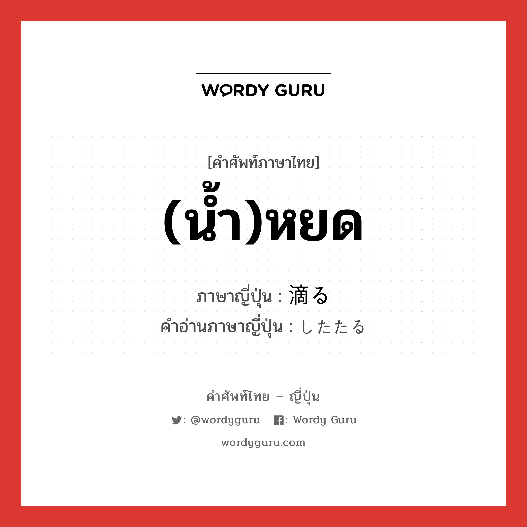 (น้ำ)หยด ภาษาญี่ปุ่นคืออะไร, คำศัพท์ภาษาไทย - ญี่ปุ่น (น้ำ)หยด ภาษาญี่ปุ่น 滴る คำอ่านภาษาญี่ปุ่น したたる หมวด v5r หมวด v5r