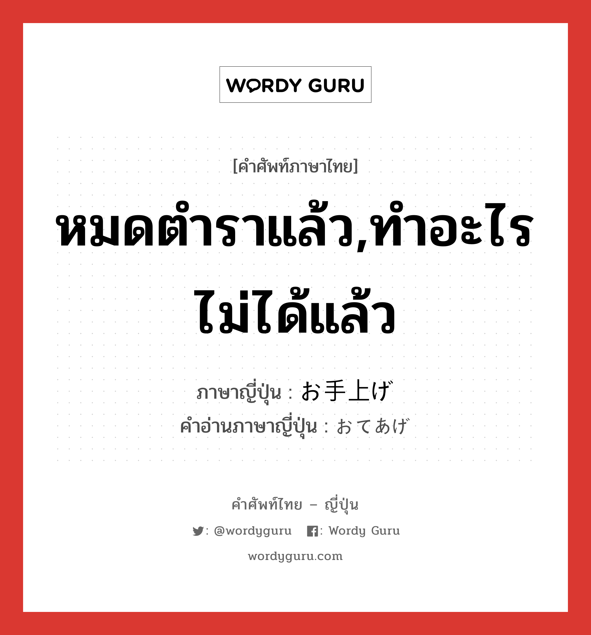 หมดตำราแล้ว,ทำอะไรไม่ได้แล้ว ภาษาญี่ปุ่นคืออะไร, คำศัพท์ภาษาไทย - ญี่ปุ่น หมดตำราแล้ว,ทำอะไรไม่ได้แล้ว ภาษาญี่ปุ่น お手上げ คำอ่านภาษาญี่ปุ่น おてあげ หมวด n หมวด n