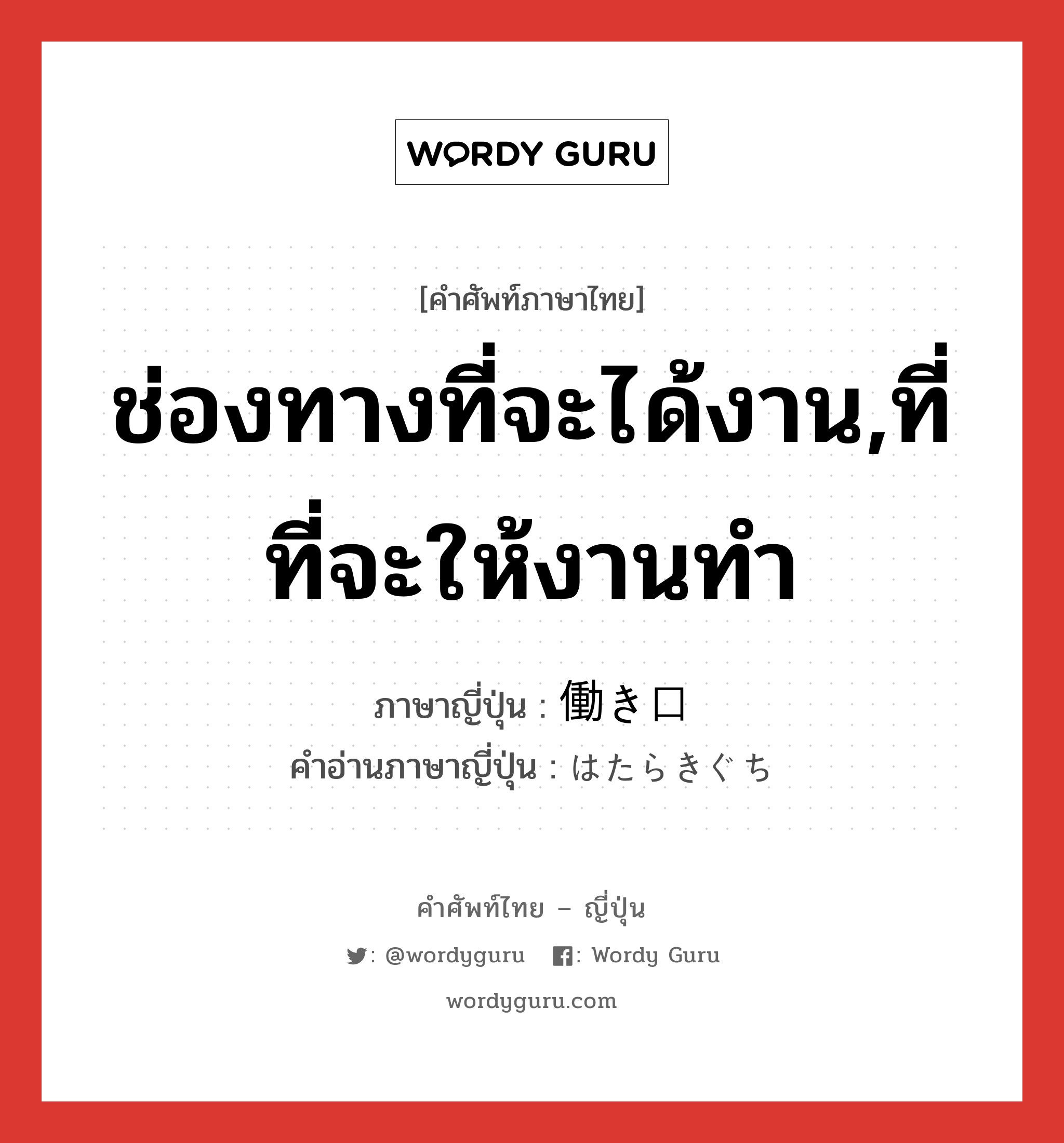 ช่องทางที่จะได้งาน,ที่ที่จะให้งานทำ ภาษาญี่ปุ่นคืออะไร, คำศัพท์ภาษาไทย - ญี่ปุ่น ช่องทางที่จะได้งาน,ที่ที่จะให้งานทำ ภาษาญี่ปุ่น 働き口 คำอ่านภาษาญี่ปุ่น はたらきぐち หมวด n หมวด n