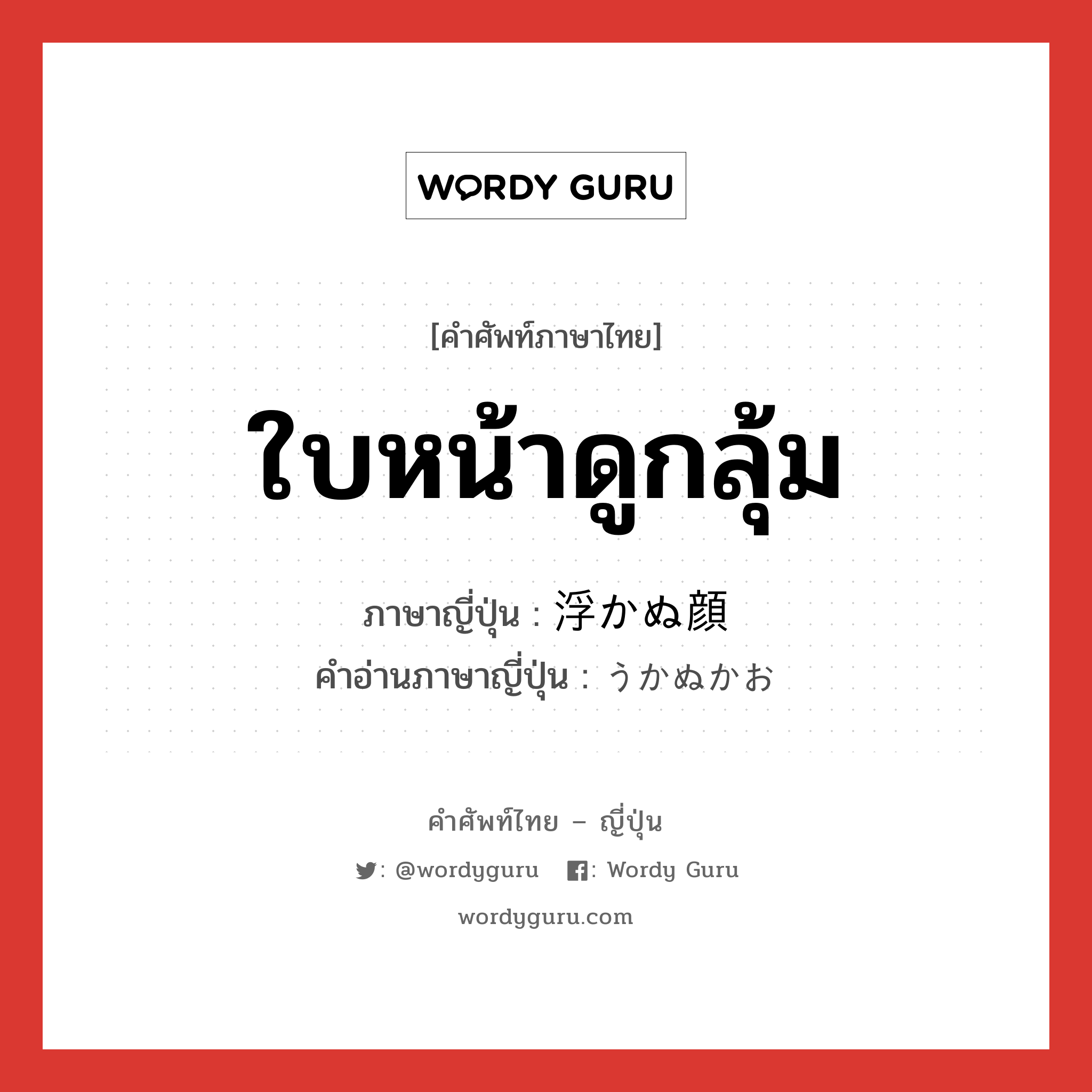 ใบหน้าดูกลุ้ม ภาษาญี่ปุ่นคืออะไร, คำศัพท์ภาษาไทย - ญี่ปุ่น ใบหน้าดูกลุ้ม ภาษาญี่ปุ่น 浮かぬ顔 คำอ่านภาษาญี่ปุ่น うかぬかお หมวด n หมวด n