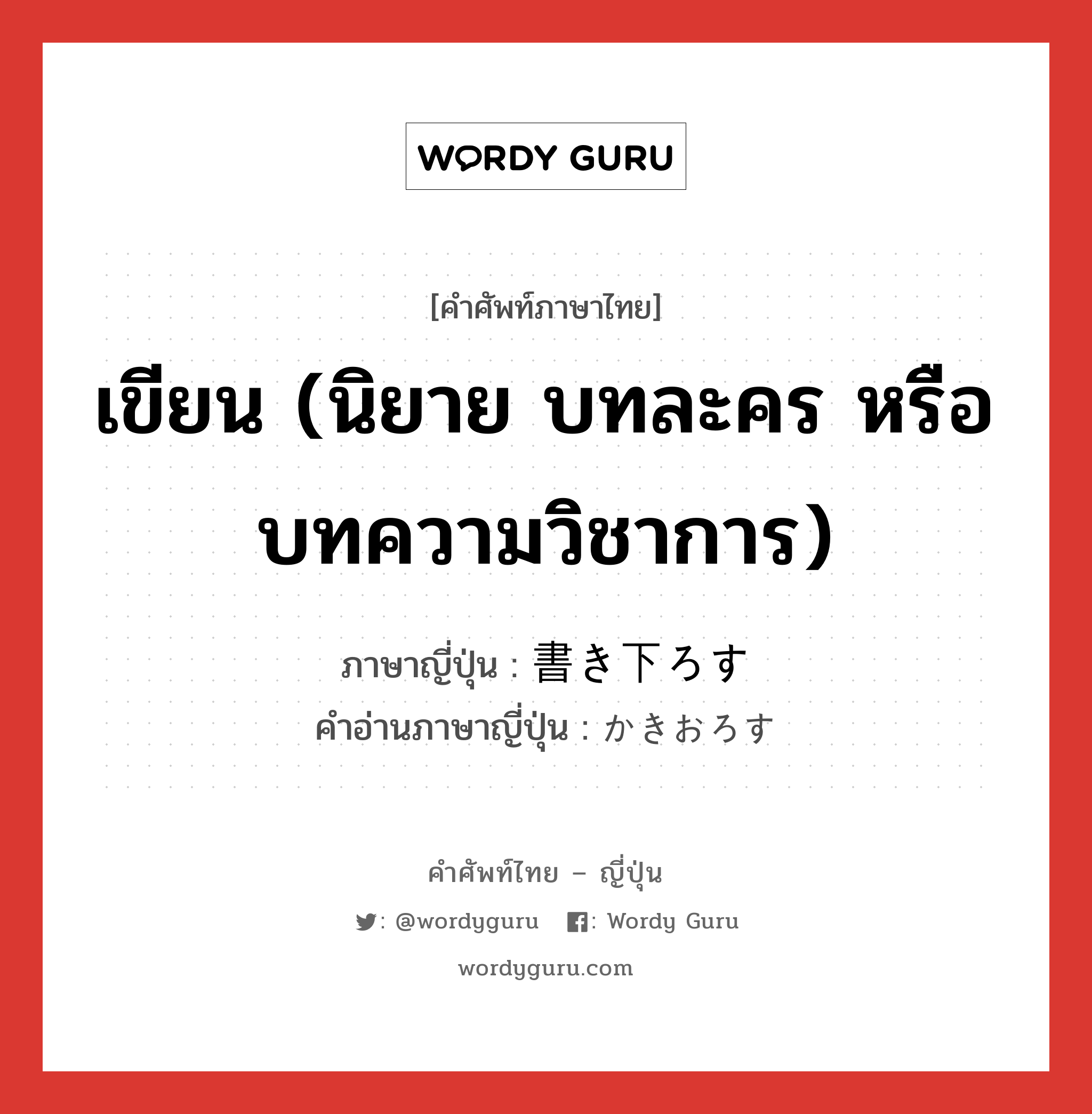 เขียน (นิยาย บทละคร หรือบทความวิชาการ) ภาษาญี่ปุ่นคืออะไร, คำศัพท์ภาษาไทย - ญี่ปุ่น เขียน (นิยาย บทละคร หรือบทความวิชาการ) ภาษาญี่ปุ่น 書き下ろす คำอ่านภาษาญี่ปุ่น かきおろす หมวด v5s หมวด v5s