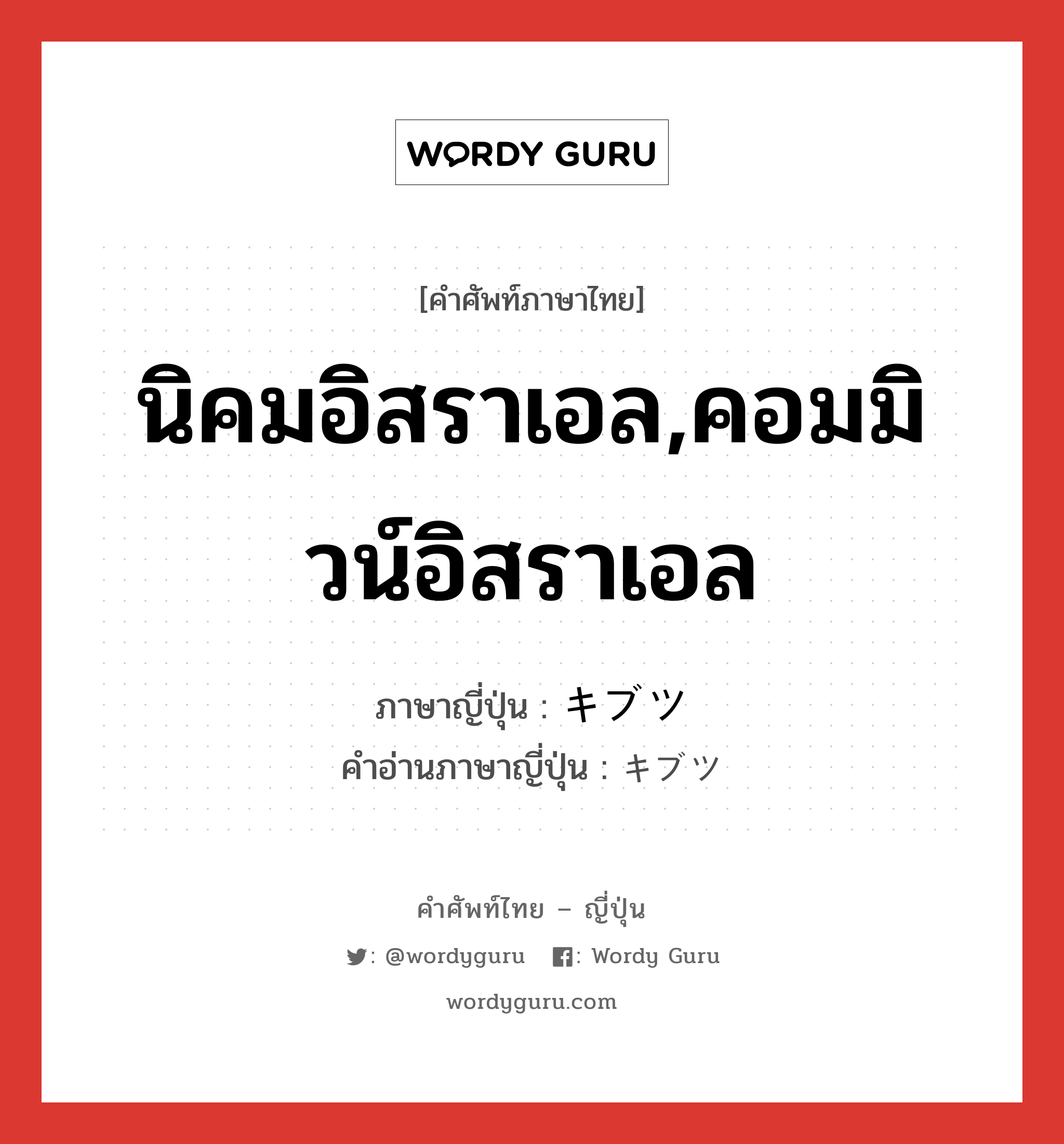 นิคมอิสราเอล,คอมมิวน์อิสราเอล ภาษาญี่ปุ่นคืออะไร, คำศัพท์ภาษาไทย - ญี่ปุ่น นิคมอิสราเอล,คอมมิวน์อิสราเอล ภาษาญี่ปุ่น キブツ คำอ่านภาษาญี่ปุ่น キブツ หมวด n หมวด n