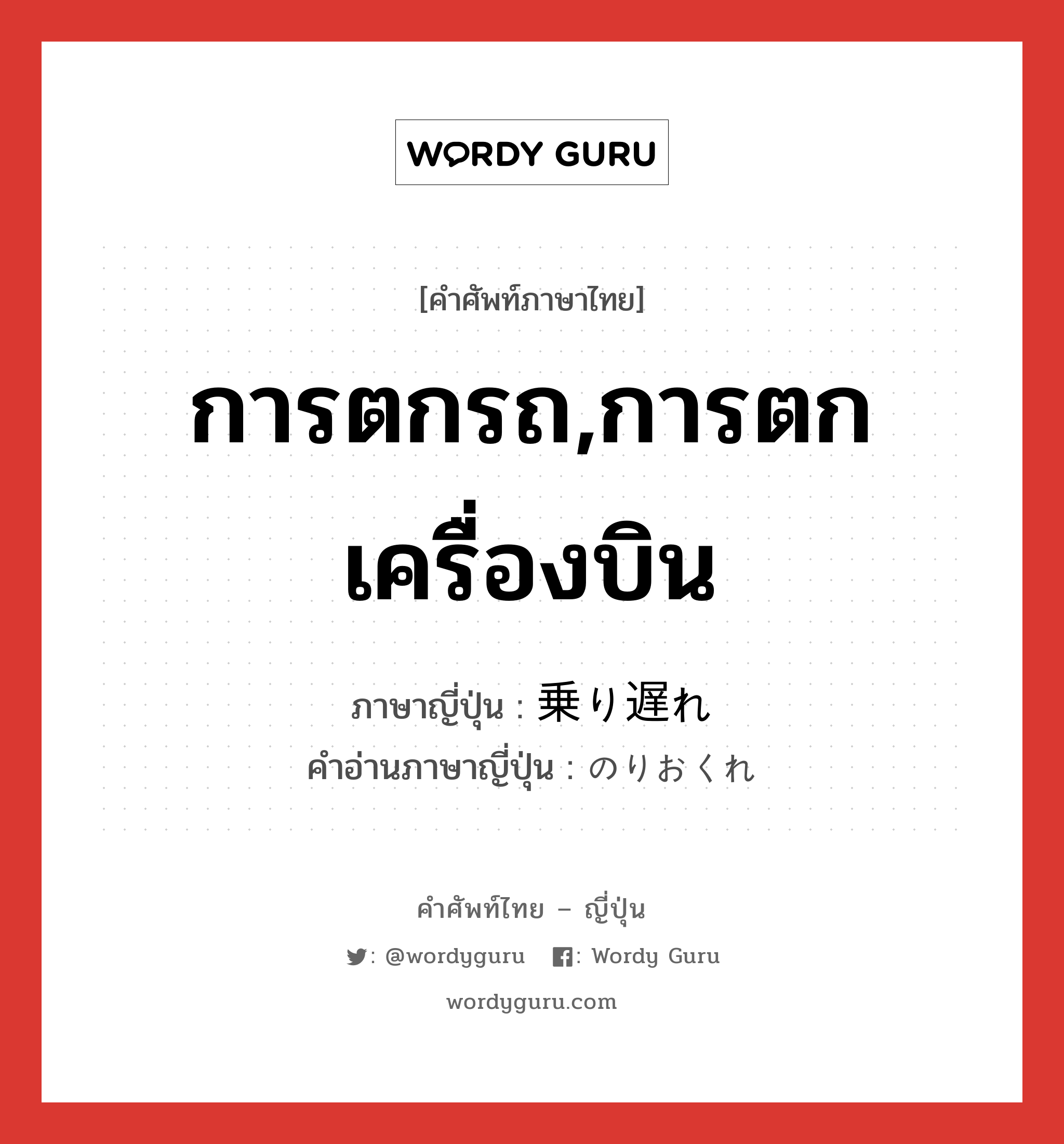 การตกรถ,การตกเครื่องบิน ภาษาญี่ปุ่นคืออะไร, คำศัพท์ภาษาไทย - ญี่ปุ่น การตกรถ,การตกเครื่องบิน ภาษาญี่ปุ่น 乗り遅れ คำอ่านภาษาญี่ปุ่น のりおくれ หมวด n หมวด n