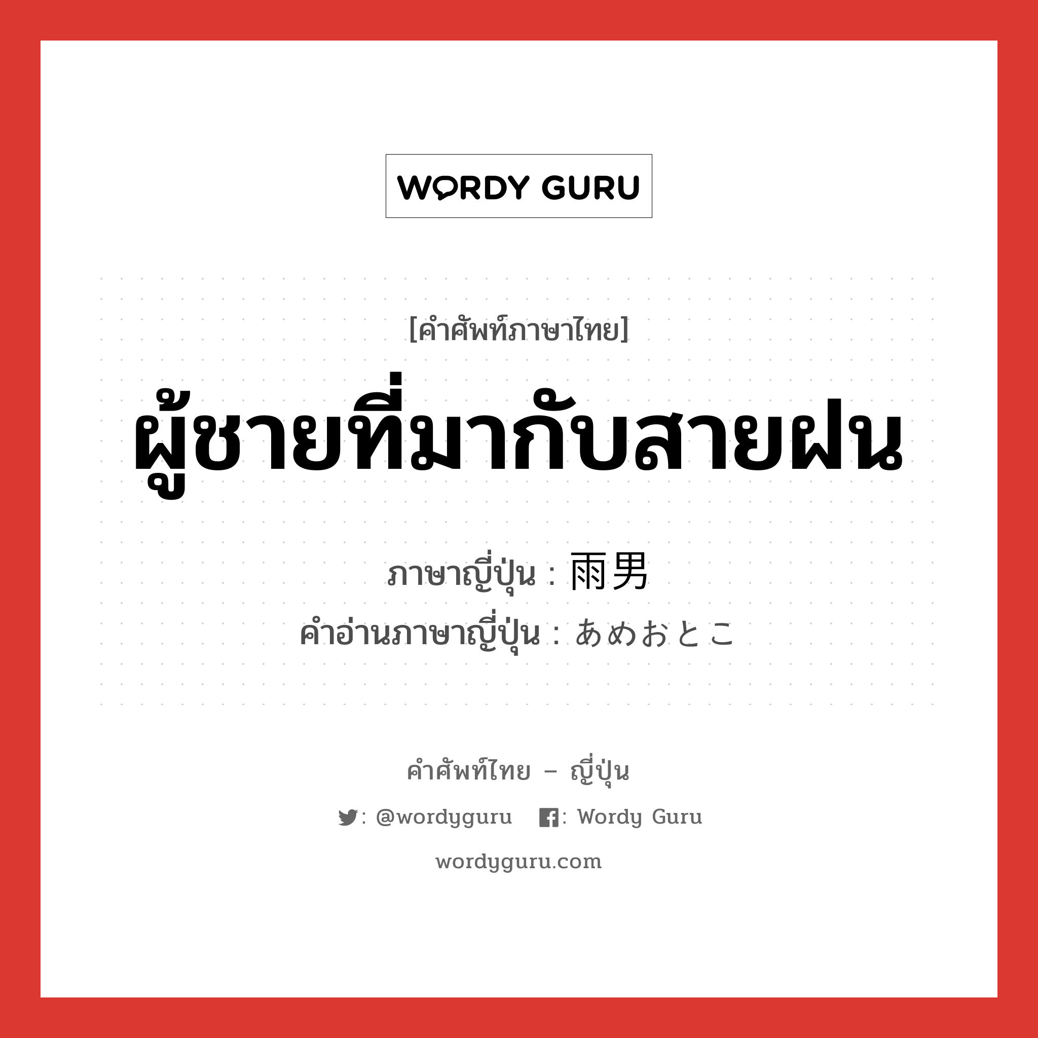 ผู้ชายที่มากับสายฝน ภาษาญี่ปุ่นคืออะไร, คำศัพท์ภาษาไทย - ญี่ปุ่น ผู้ชายที่มากับสายฝน ภาษาญี่ปุ่น 雨男 คำอ่านภาษาญี่ปุ่น あめおとこ หมวด n หมวด n