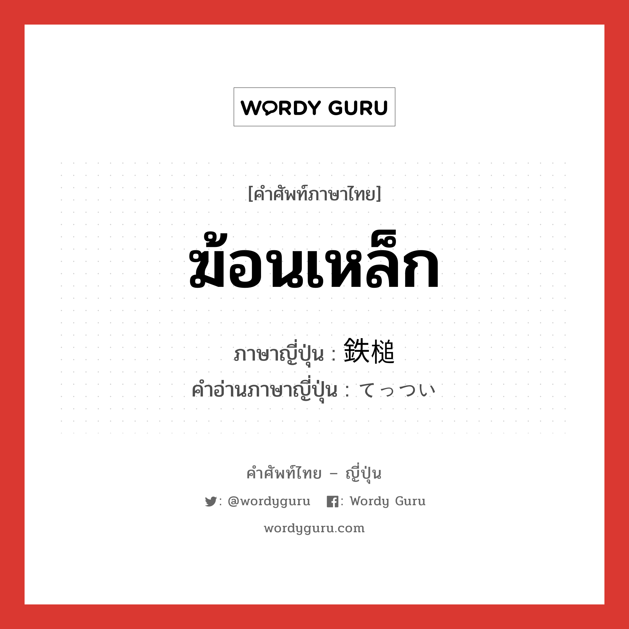 ฆ้อนเหล็ก ภาษาญี่ปุ่นคืออะไร, คำศัพท์ภาษาไทย - ญี่ปุ่น ฆ้อนเหล็ก ภาษาญี่ปุ่น 鉄槌 คำอ่านภาษาญี่ปุ่น てっつい หมวด n หมวด n