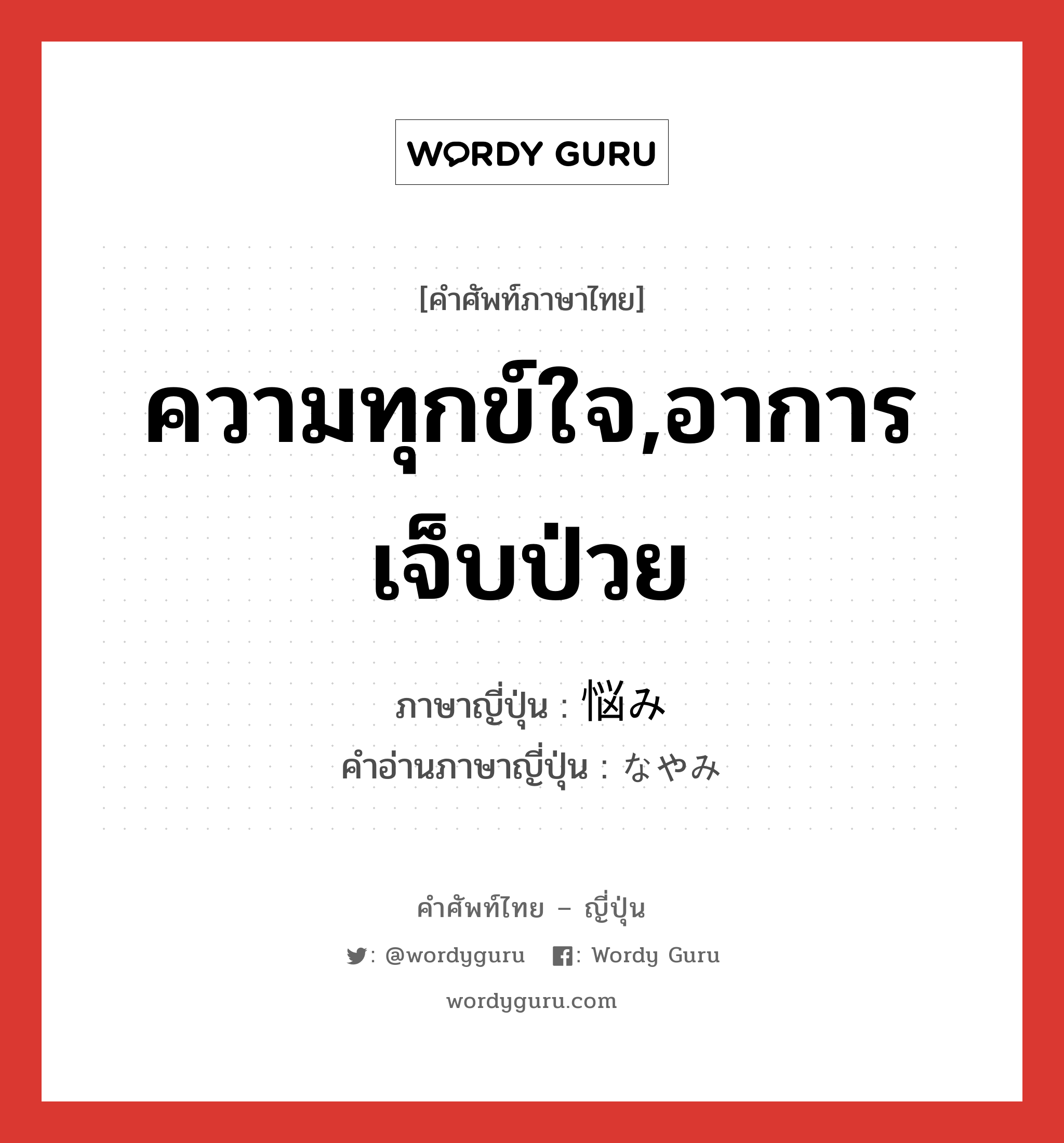 ความทุกข์ใจ,อาการเจ็บป่วย ภาษาญี่ปุ่นคืออะไร, คำศัพท์ภาษาไทย - ญี่ปุ่น ความทุกข์ใจ,อาการเจ็บป่วย ภาษาญี่ปุ่น 悩み คำอ่านภาษาญี่ปุ่น なやみ หมวด n หมวด n