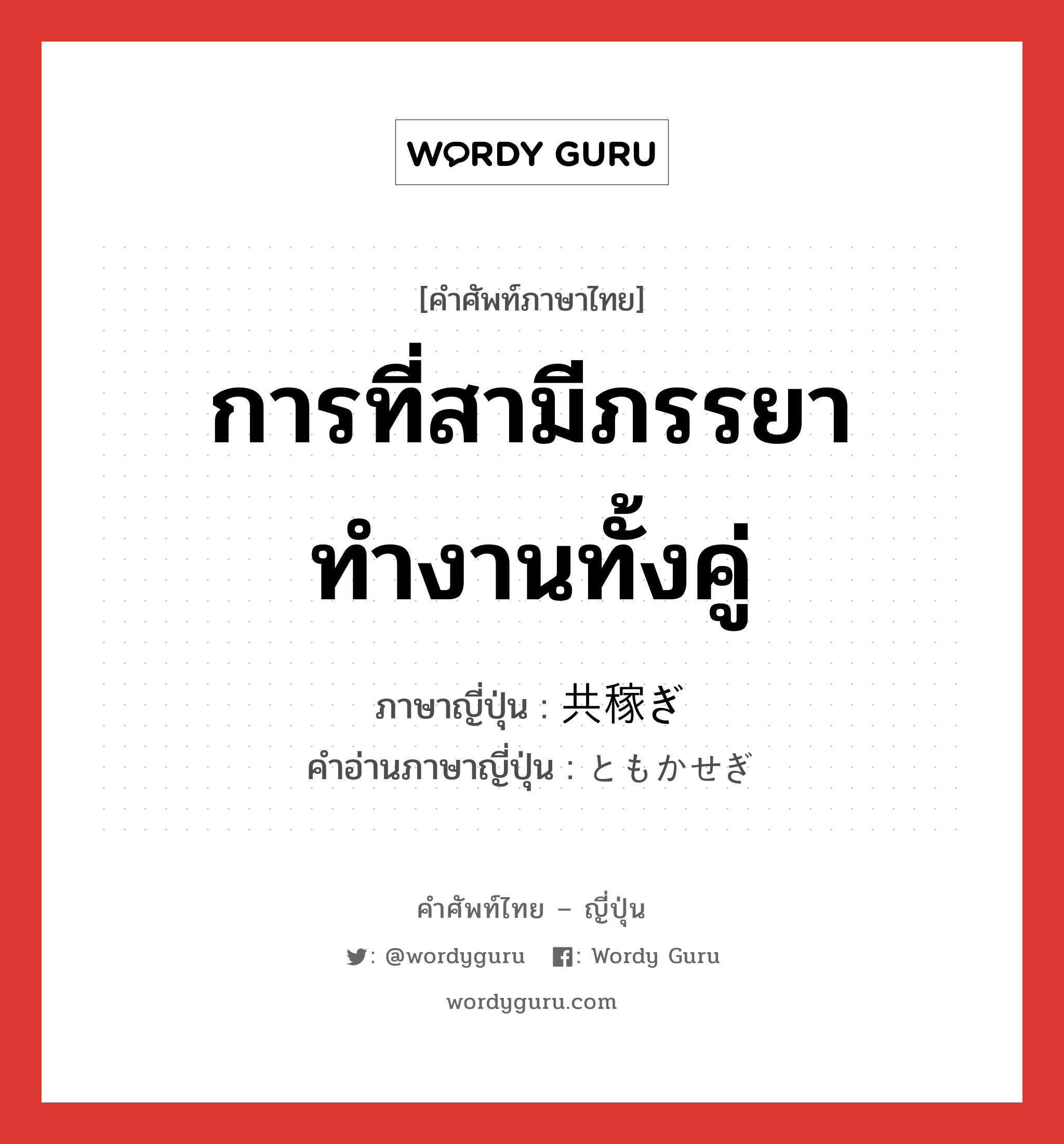 การที่สามีภรรยาทำงานทั้งคู่ ภาษาญี่ปุ่นคืออะไร, คำศัพท์ภาษาไทย - ญี่ปุ่น การที่สามีภรรยาทำงานทั้งคู่ ภาษาญี่ปุ่น 共稼ぎ คำอ่านภาษาญี่ปุ่น ともかせぎ หมวด n หมวด n