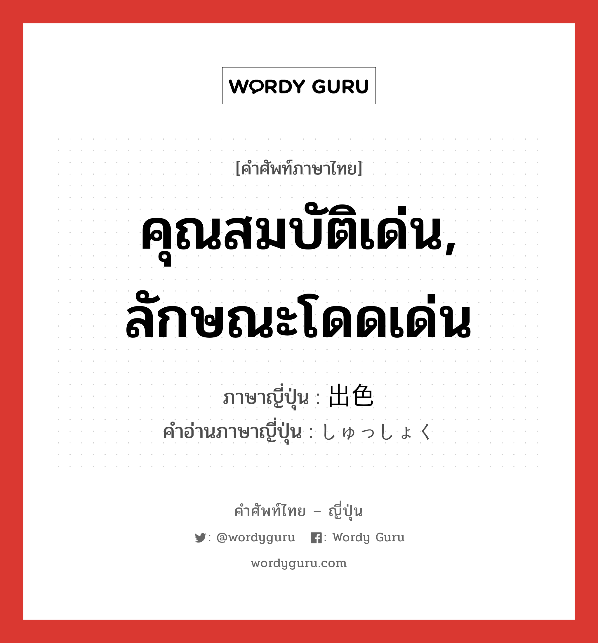 คุณสมบัติเด่น, ลักษณะโดดเด่น ภาษาญี่ปุ่นคืออะไร, คำศัพท์ภาษาไทย - ญี่ปุ่น คุณสมบัติเด่น, ลักษณะโดดเด่น ภาษาญี่ปุ่น 出色 คำอ่านภาษาญี่ปุ่น しゅっしょく หมวด adj-na หมวด adj-na