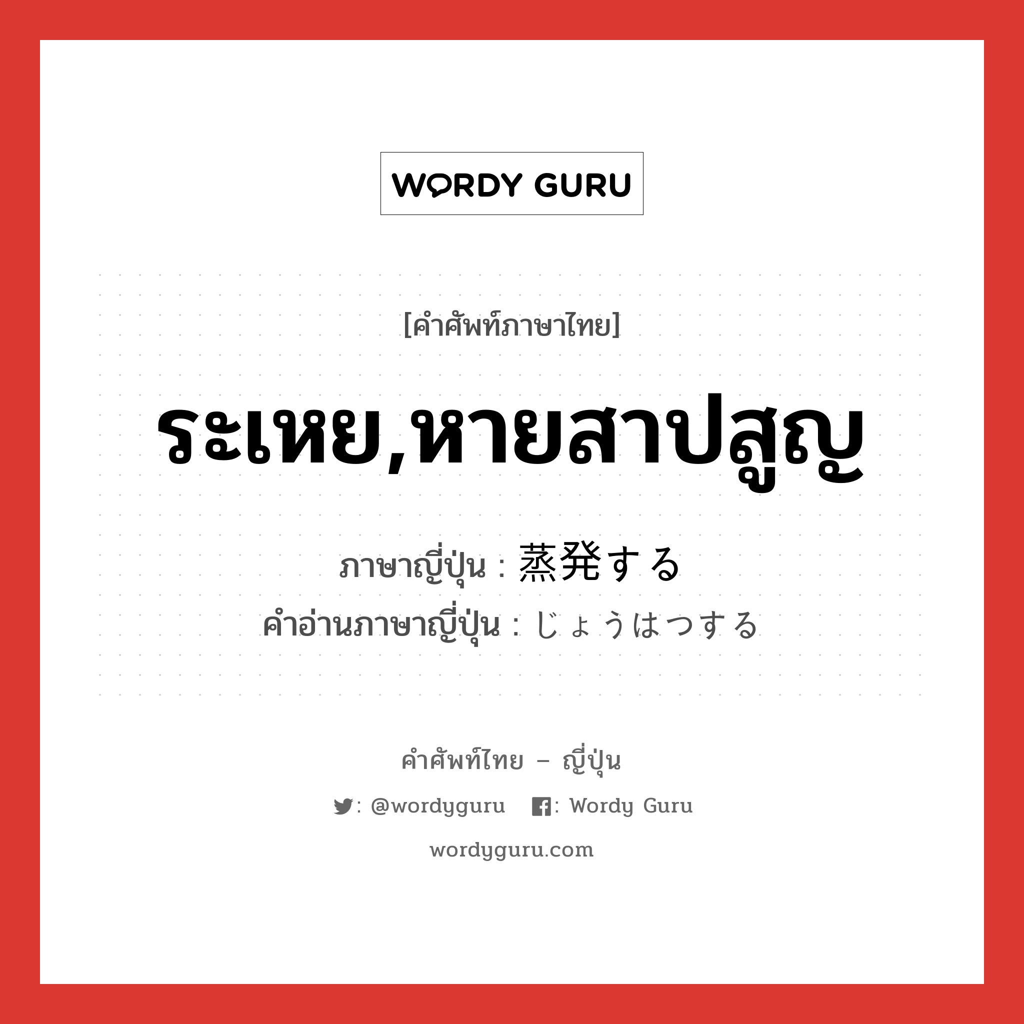 ระเหย,หายสาปสูญ ภาษาญี่ปุ่นคืออะไร, คำศัพท์ภาษาไทย - ญี่ปุ่น ระเหย,หายสาปสูญ ภาษาญี่ปุ่น 蒸発する คำอ่านภาษาญี่ปุ่น じょうはつする หมวด v หมวด v