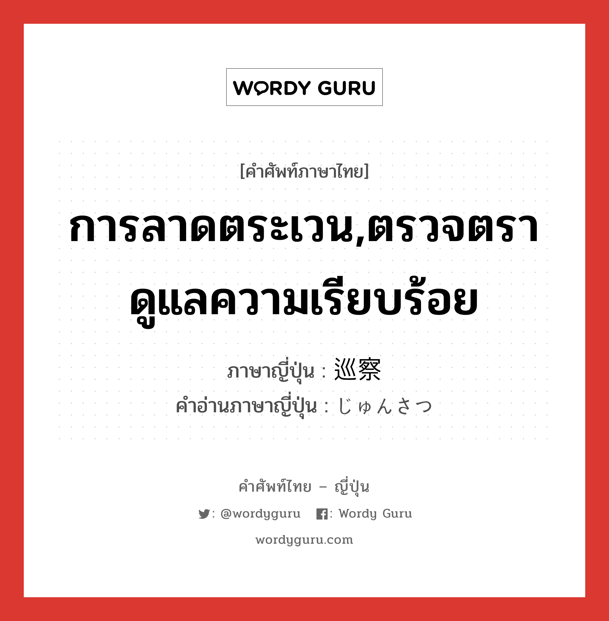 การลาดตระเวน,ตรวจตรา ดูแลความเรียบร้อย ภาษาญี่ปุ่นคืออะไร, คำศัพท์ภาษาไทย - ญี่ปุ่น การลาดตระเวน,ตรวจตรา ดูแลความเรียบร้อย ภาษาญี่ปุ่น 巡察 คำอ่านภาษาญี่ปุ่น じゅんさつ หมวด n หมวด n