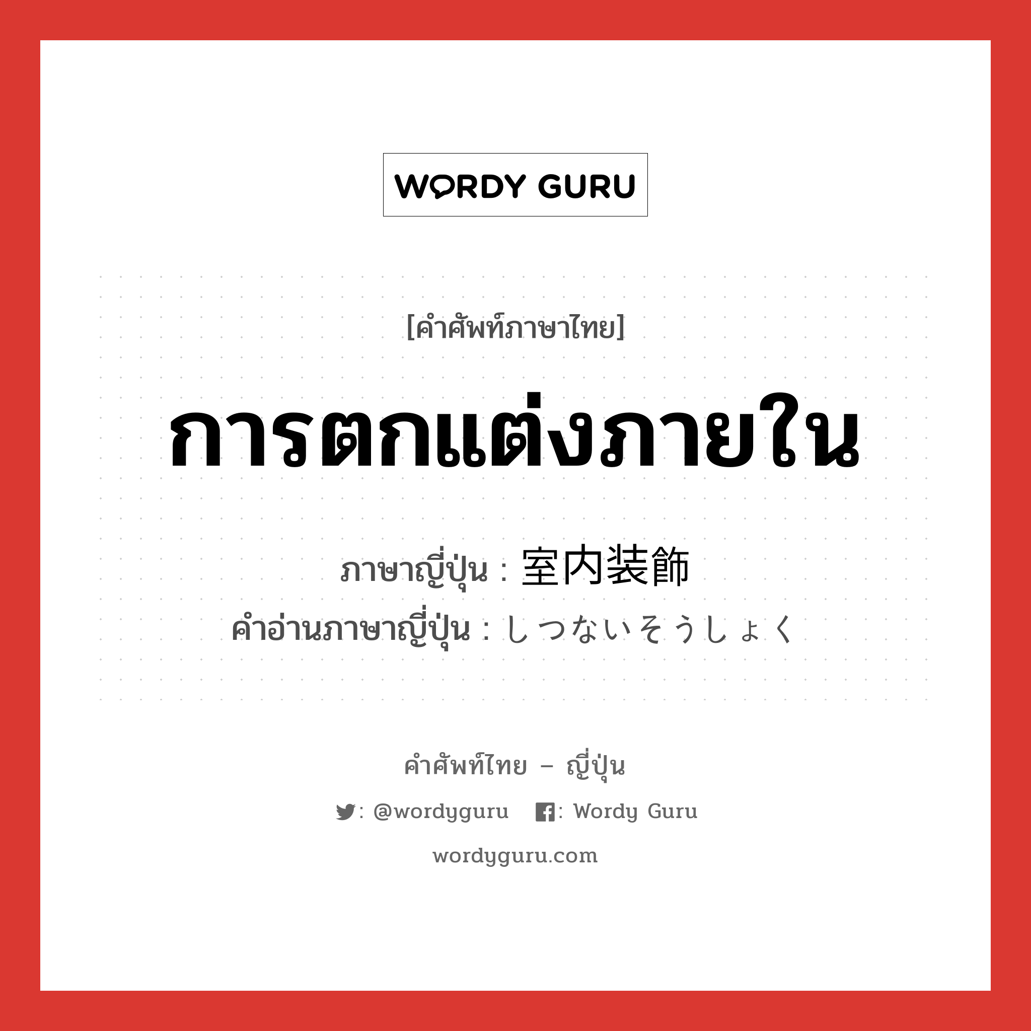 การตกแต่งภายใน ภาษาญี่ปุ่นคืออะไร, คำศัพท์ภาษาไทย - ญี่ปุ่น การตกแต่งภายใน ภาษาญี่ปุ่น 室内装飾 คำอ่านภาษาญี่ปุ่น しつないそうしょく หมวด n หมวด n