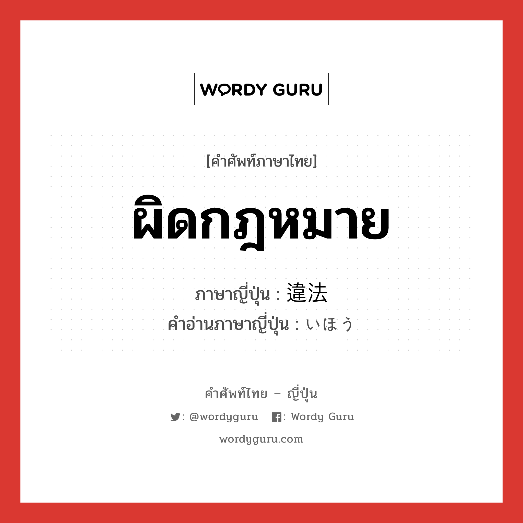 ผิดกฎหมาย ภาษาญี่ปุ่นคืออะไร, คำศัพท์ภาษาไทย - ญี่ปุ่น ผิดกฎหมาย ภาษาญี่ปุ่น 違法 คำอ่านภาษาญี่ปุ่น いほう หมวด adj-na หมวด adj-na