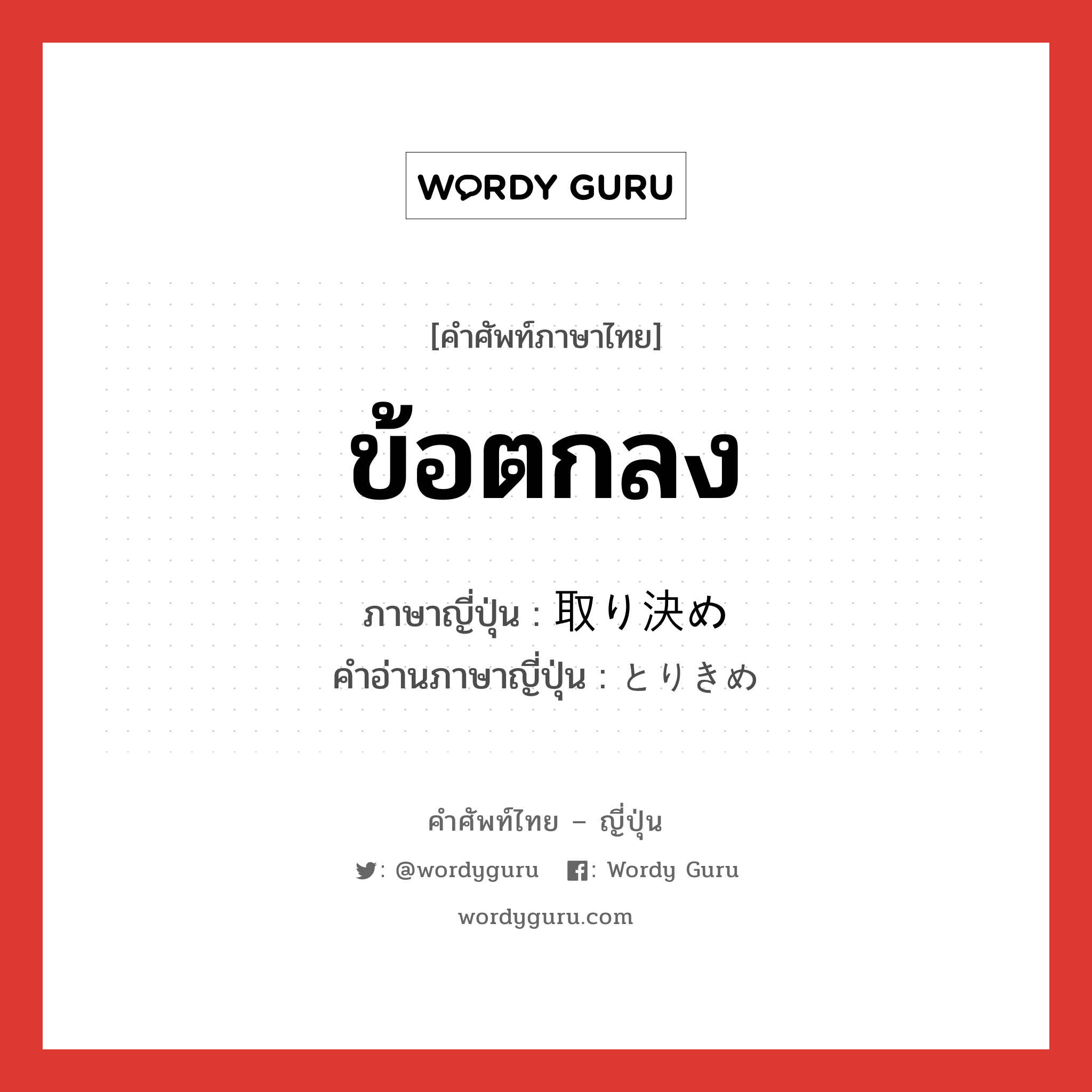 ข้อตกลง ภาษาญี่ปุ่นคืออะไร, คำศัพท์ภาษาไทย - ญี่ปุ่น ข้อตกลง ภาษาญี่ปุ่น 取り決め คำอ่านภาษาญี่ปุ่น とりきめ หมวด n หมวด n