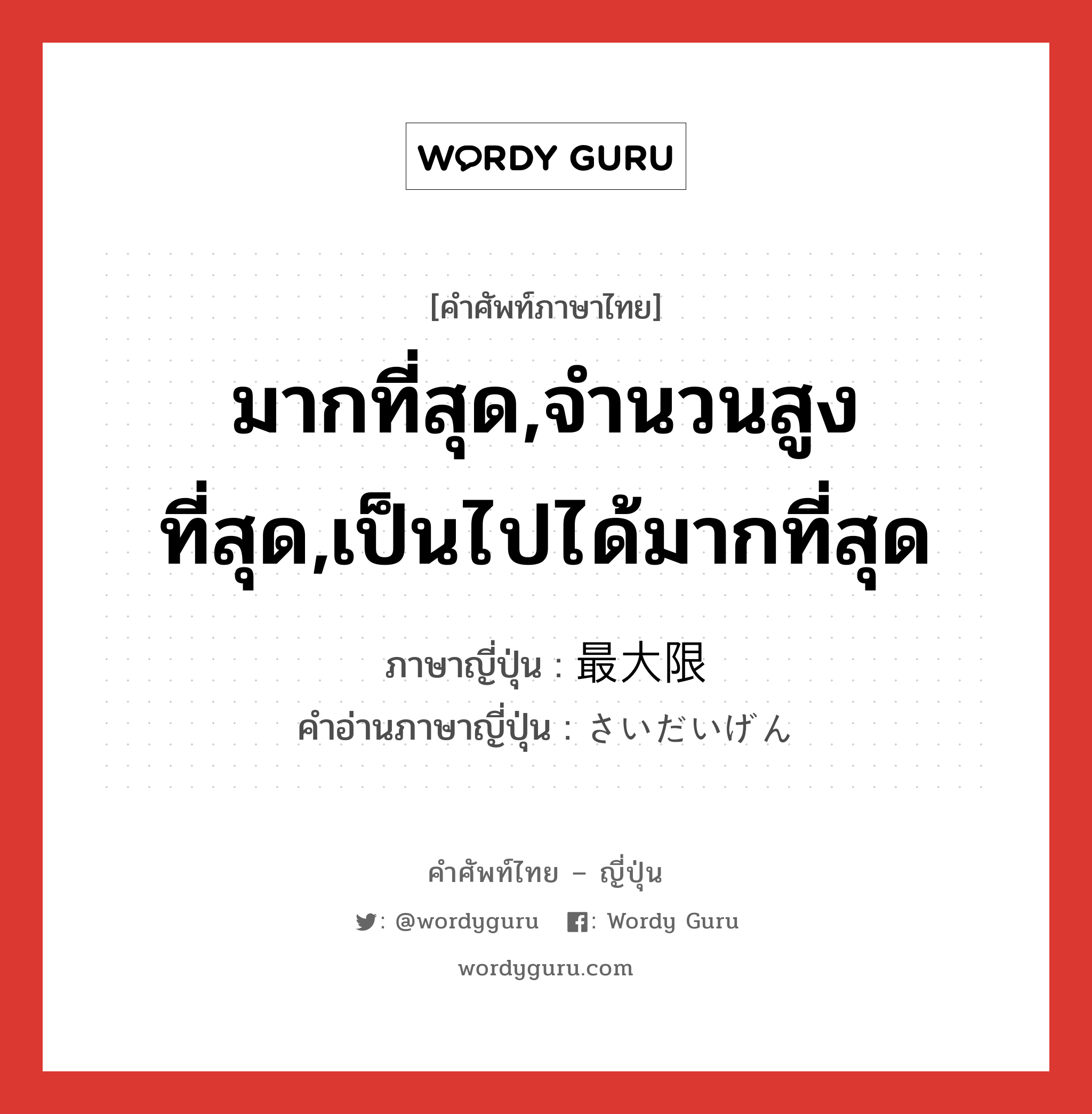 มากที่สุด,จำนวนสูงที่สุด,เป็นไปได้มากที่สุด ภาษาญี่ปุ่นคืออะไร, คำศัพท์ภาษาไทย - ญี่ปุ่น มากที่สุด,จำนวนสูงที่สุด,เป็นไปได้มากที่สุด ภาษาญี่ปุ่น 最大限 คำอ่านภาษาญี่ปุ่น さいだいげん หมวด n หมวด n