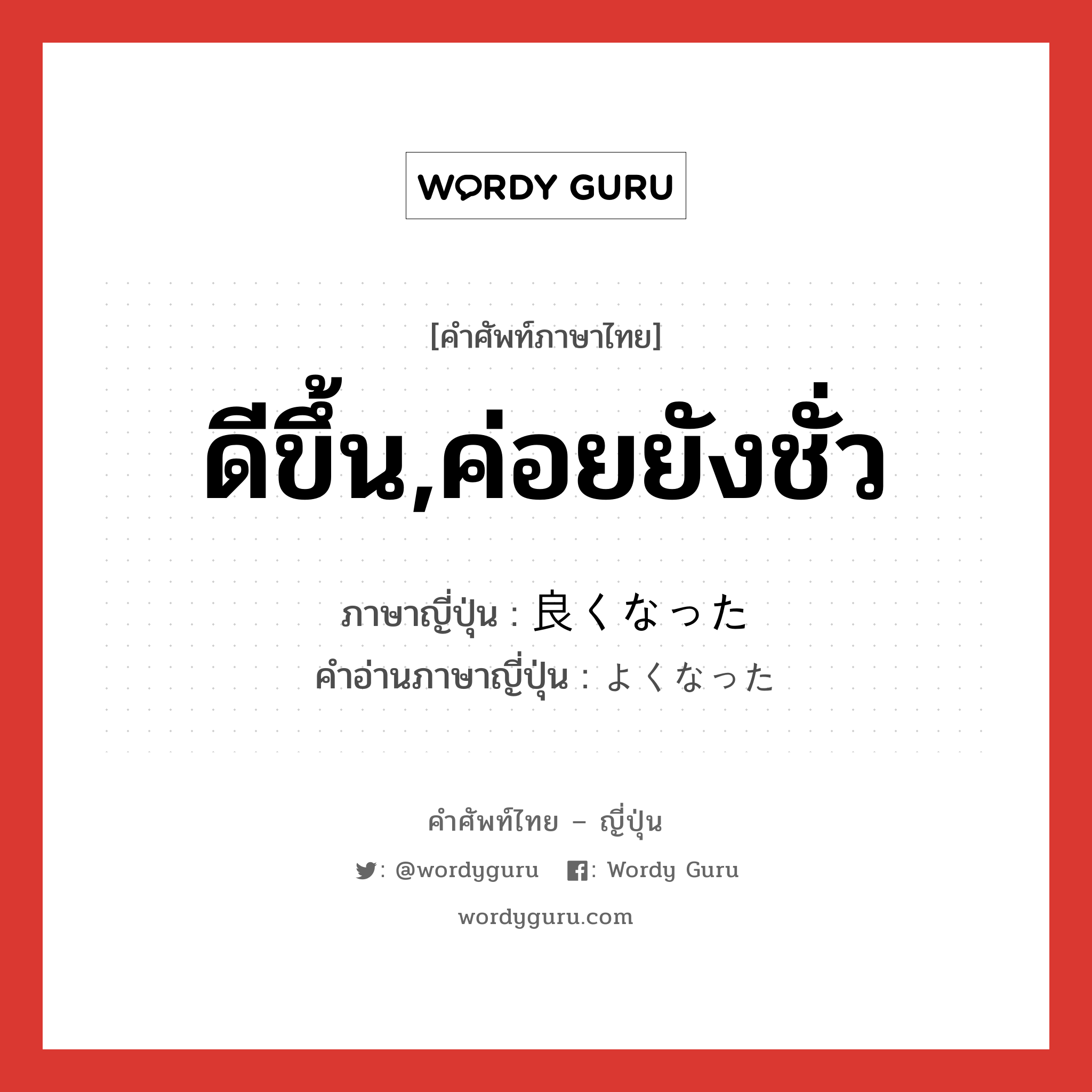 ดีขึ้น,ค่อยยังชั่ว ภาษาญี่ปุ่นคืออะไร, คำศัพท์ภาษาไทย - ญี่ปุ่น ดีขึ้น,ค่อยยังชั่ว ภาษาญี่ปุ่น 良くなった คำอ่านภาษาญี่ปุ่น よくなった หมวด n หมวด n