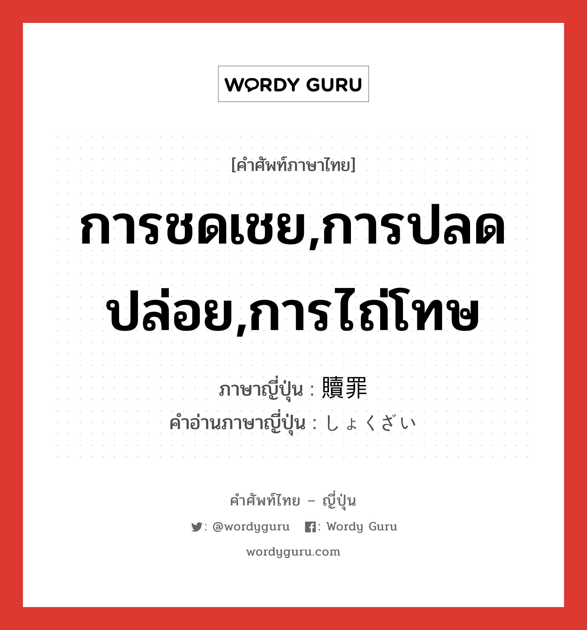 การชดเชย,การปลดปล่อย,การไถ่โทษ ภาษาญี่ปุ่นคืออะไร, คำศัพท์ภาษาไทย - ญี่ปุ่น การชดเชย,การปลดปล่อย,การไถ่โทษ ภาษาญี่ปุ่น 贖罪 คำอ่านภาษาญี่ปุ่น しょくざい หมวด n หมวด n