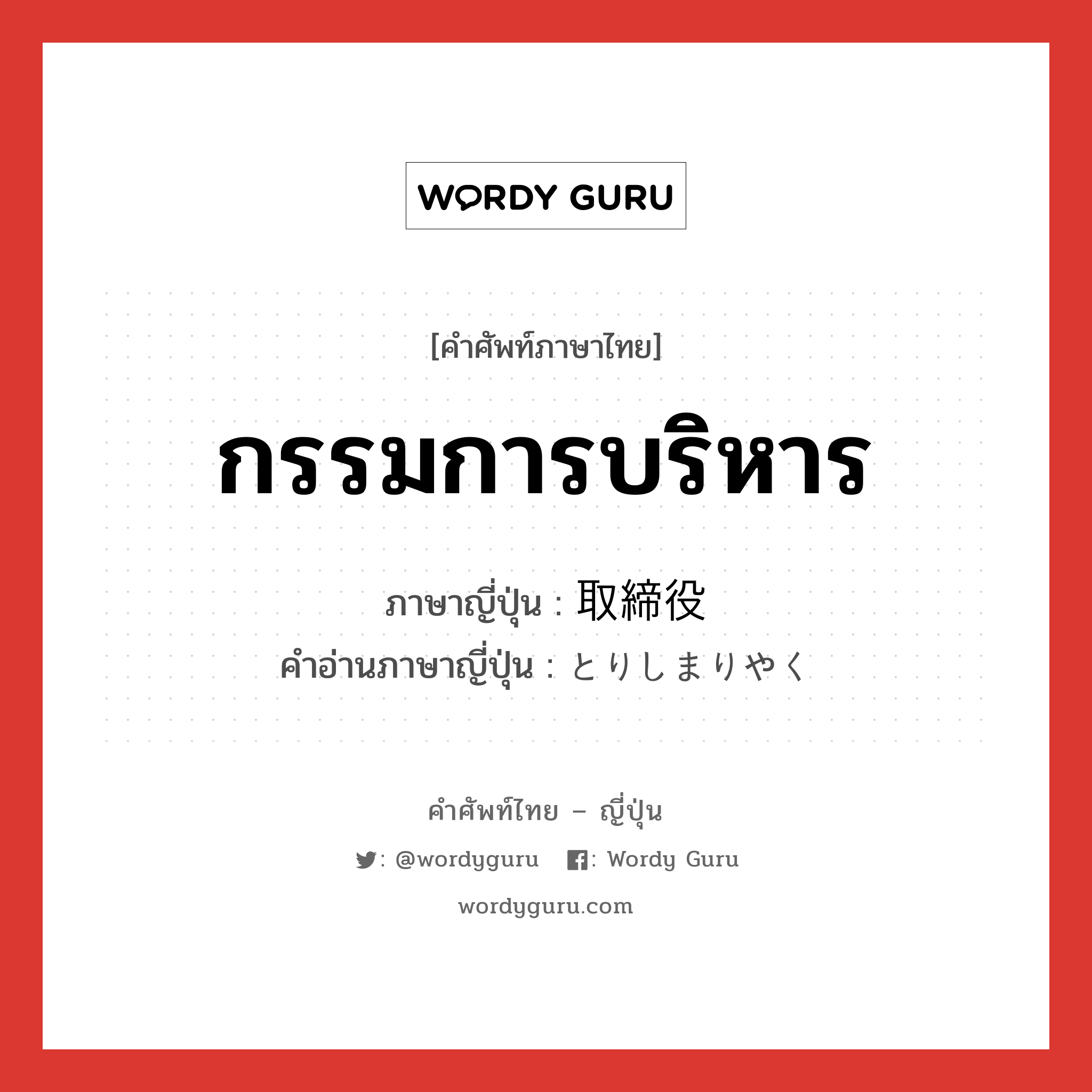 กรรมการบริหาร ภาษาญี่ปุ่นคืออะไร, คำศัพท์ภาษาไทย - ญี่ปุ่น กรรมการบริหาร ภาษาญี่ปุ่น 取締役 คำอ่านภาษาญี่ปุ่น とりしまりやく หมวด n หมวด n