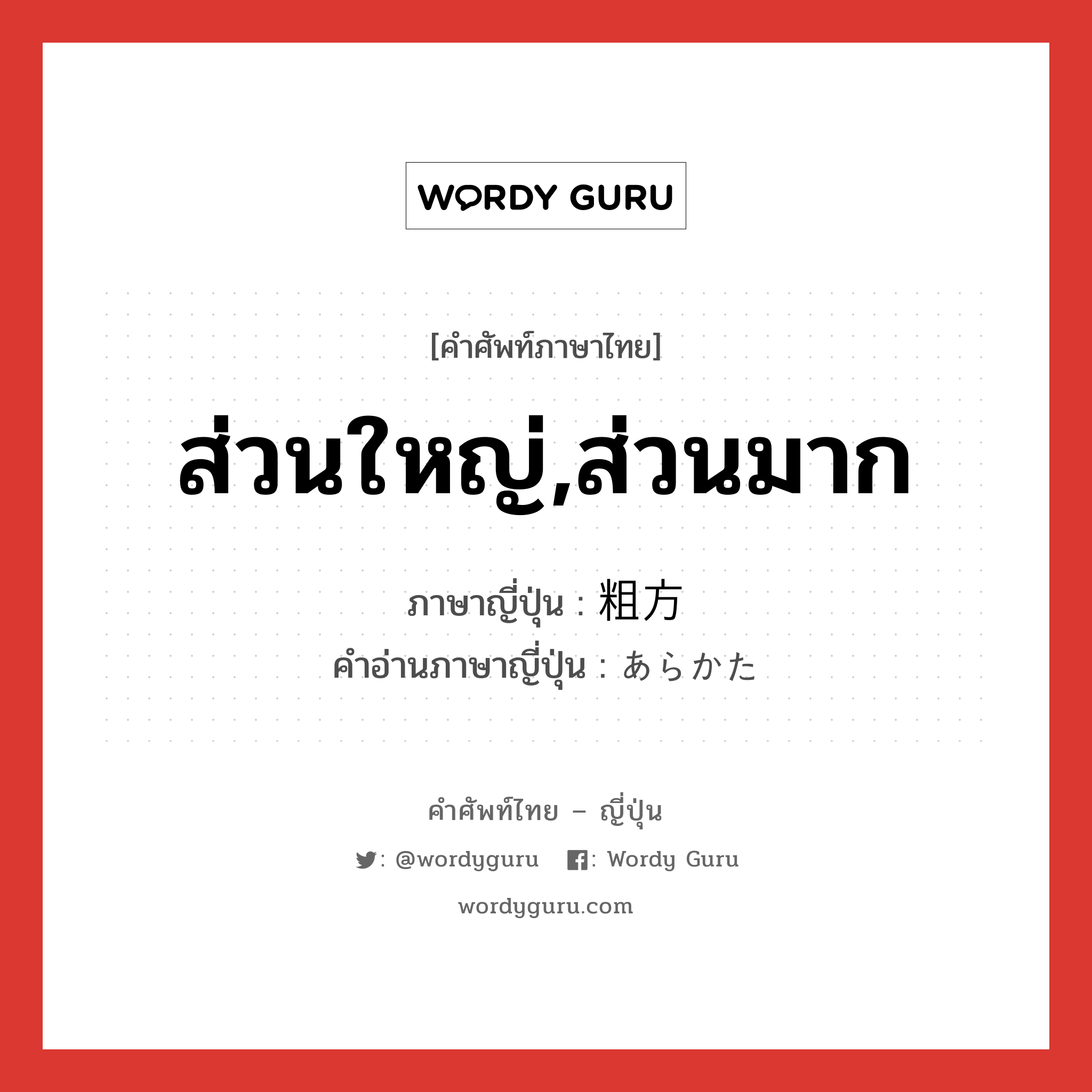 ส่วนใหญ่,ส่วนมาก ภาษาญี่ปุ่นคืออะไร, คำศัพท์ภาษาไทย - ญี่ปุ่น ส่วนใหญ่,ส่วนมาก ภาษาญี่ปุ่น 粗方 คำอ่านภาษาญี่ปุ่น あらかた หมวด adv หมวด adv