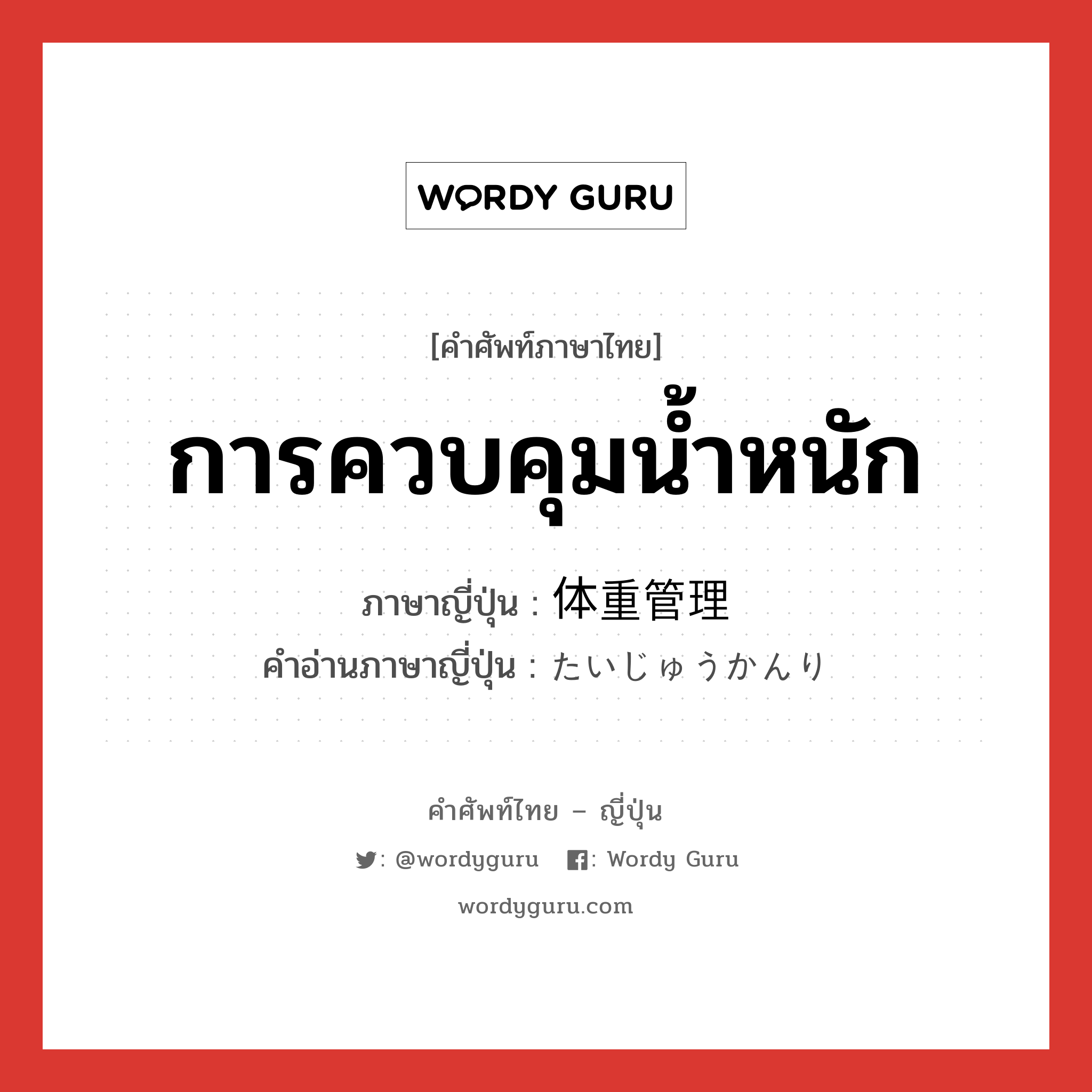 การควบคุมน้ำหนัก ภาษาญี่ปุ่นคืออะไร, คำศัพท์ภาษาไทย - ญี่ปุ่น การควบคุมน้ำหนัก ภาษาญี่ปุ่น 体重管理 คำอ่านภาษาญี่ปุ่น たいじゅうかんり หมวด n หมวด n