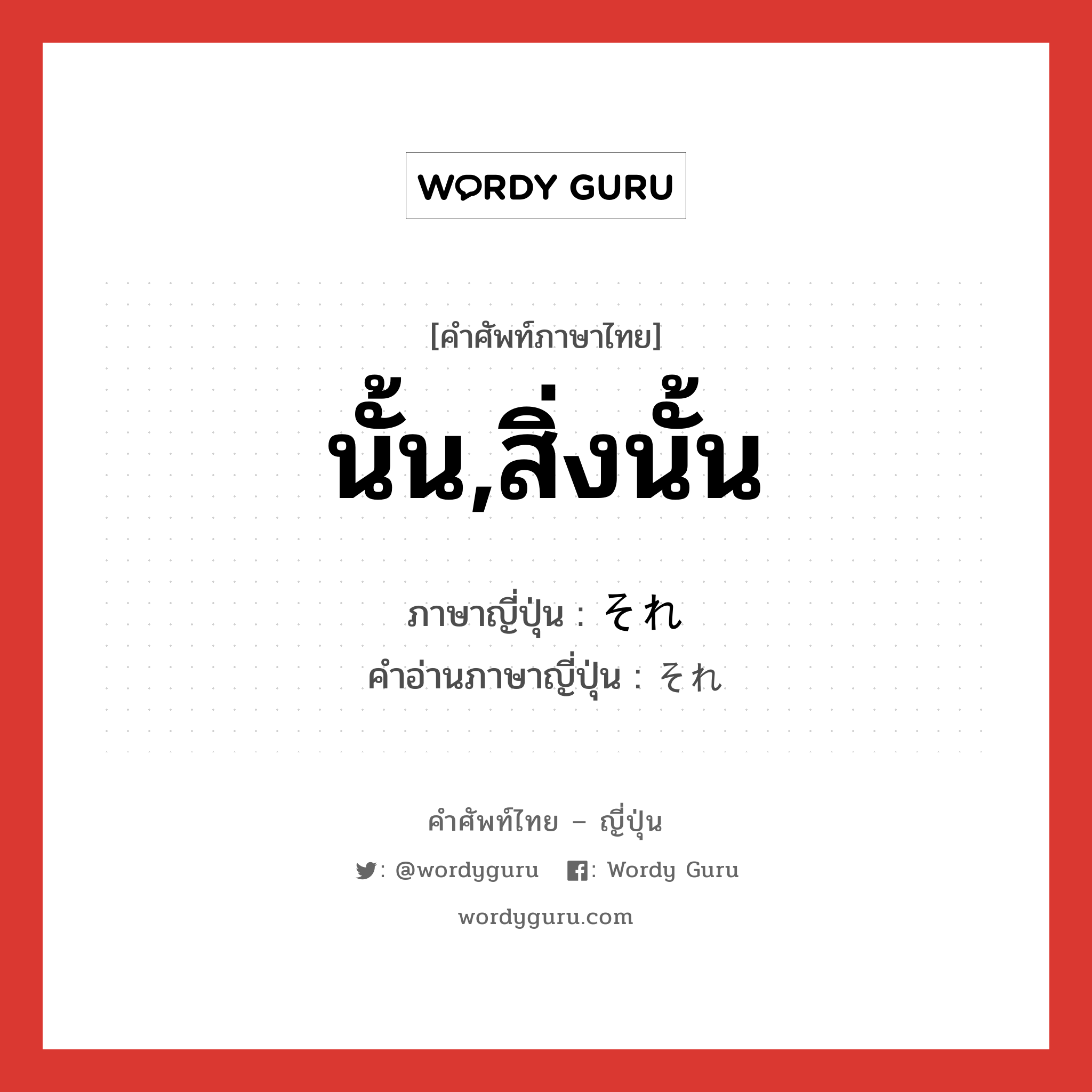 นั้น,สิ่งนั้น ภาษาญี่ปุ่นคืออะไร, คำศัพท์ภาษาไทย - ญี่ปุ่น นั้น,สิ่งนั้น ภาษาญี่ปุ่น それ คำอ่านภาษาญี่ปุ่น それ หมวด int หมวด int