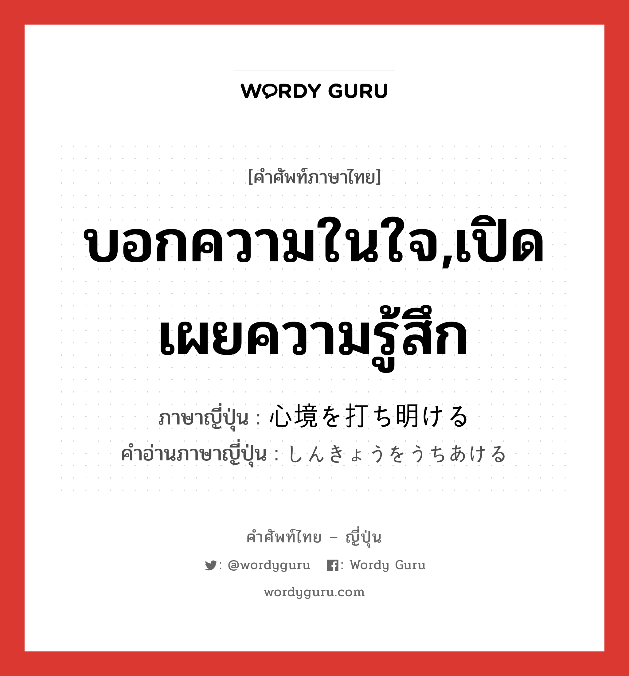 บอกความในใจ,เปิดเผยความรู้สึก ภาษาญี่ปุ่นคืออะไร, คำศัพท์ภาษาไทย - ญี่ปุ่น บอกความในใจ,เปิดเผยความรู้สึก ภาษาญี่ปุ่น 心境を打ち明ける คำอ่านภาษาญี่ปุ่น しんきょうをうちあける หมวด n หมวด n