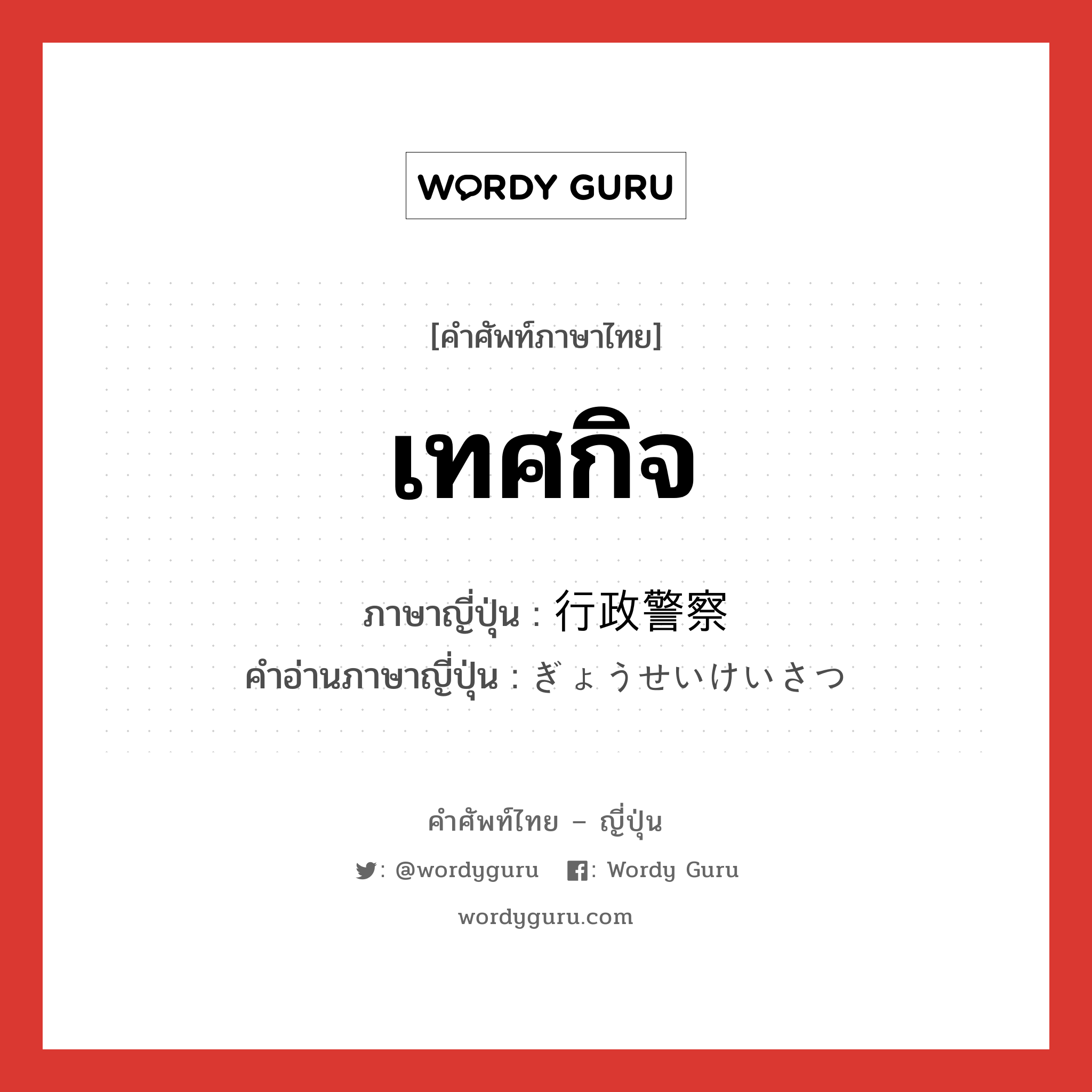 เทศกิจ ภาษาญี่ปุ่นคืออะไร, คำศัพท์ภาษาไทย - ญี่ปุ่น เทศกิจ ภาษาญี่ปุ่น 行政警察 คำอ่านภาษาญี่ปุ่น ぎょうせいけいさつ หมวด n หมวด n