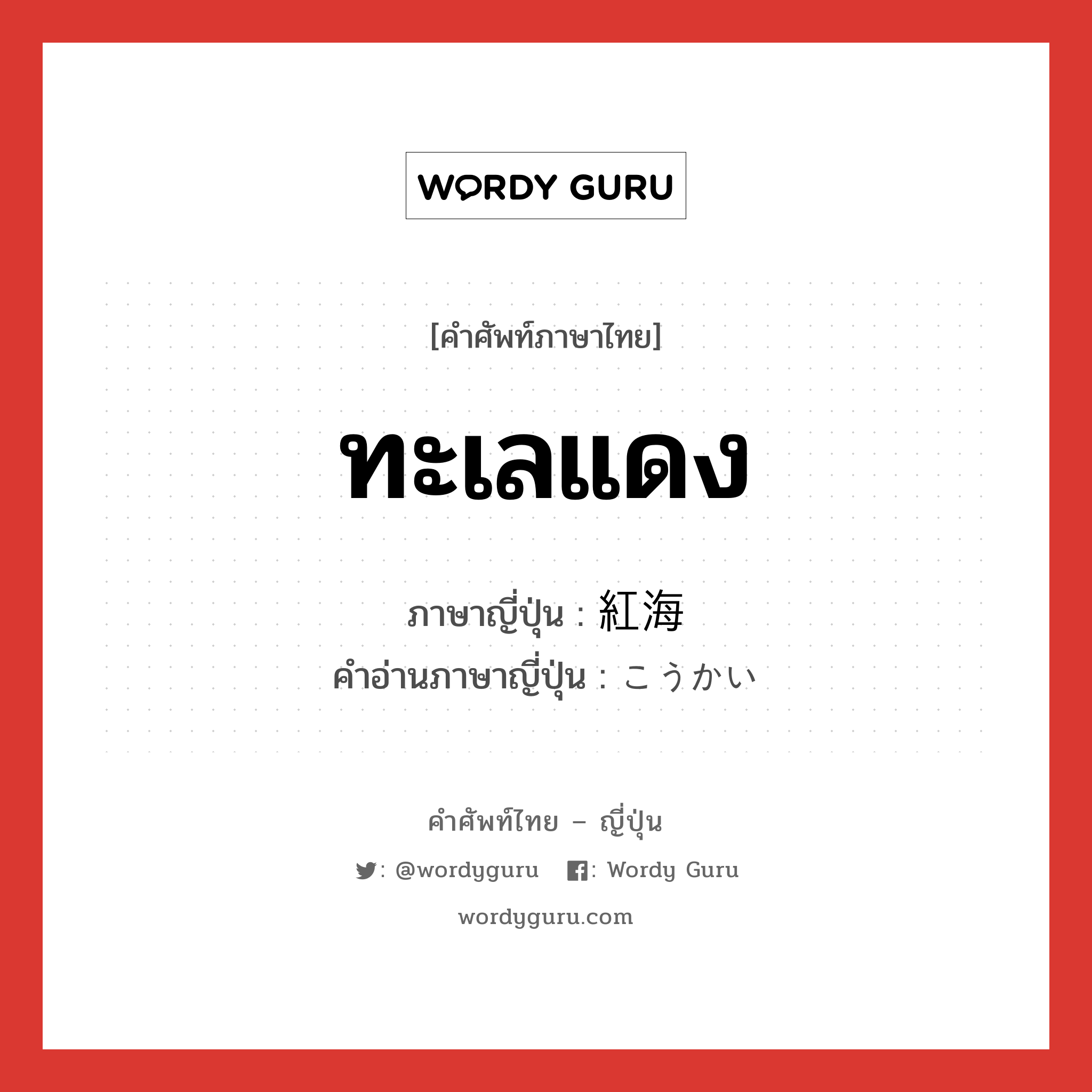 ทะเลแดง ภาษาญี่ปุ่นคืออะไร, คำศัพท์ภาษาไทย - ญี่ปุ่น ทะเลแดง ภาษาญี่ปุ่น 紅海 คำอ่านภาษาญี่ปุ่น こうかい หมวด n หมวด n