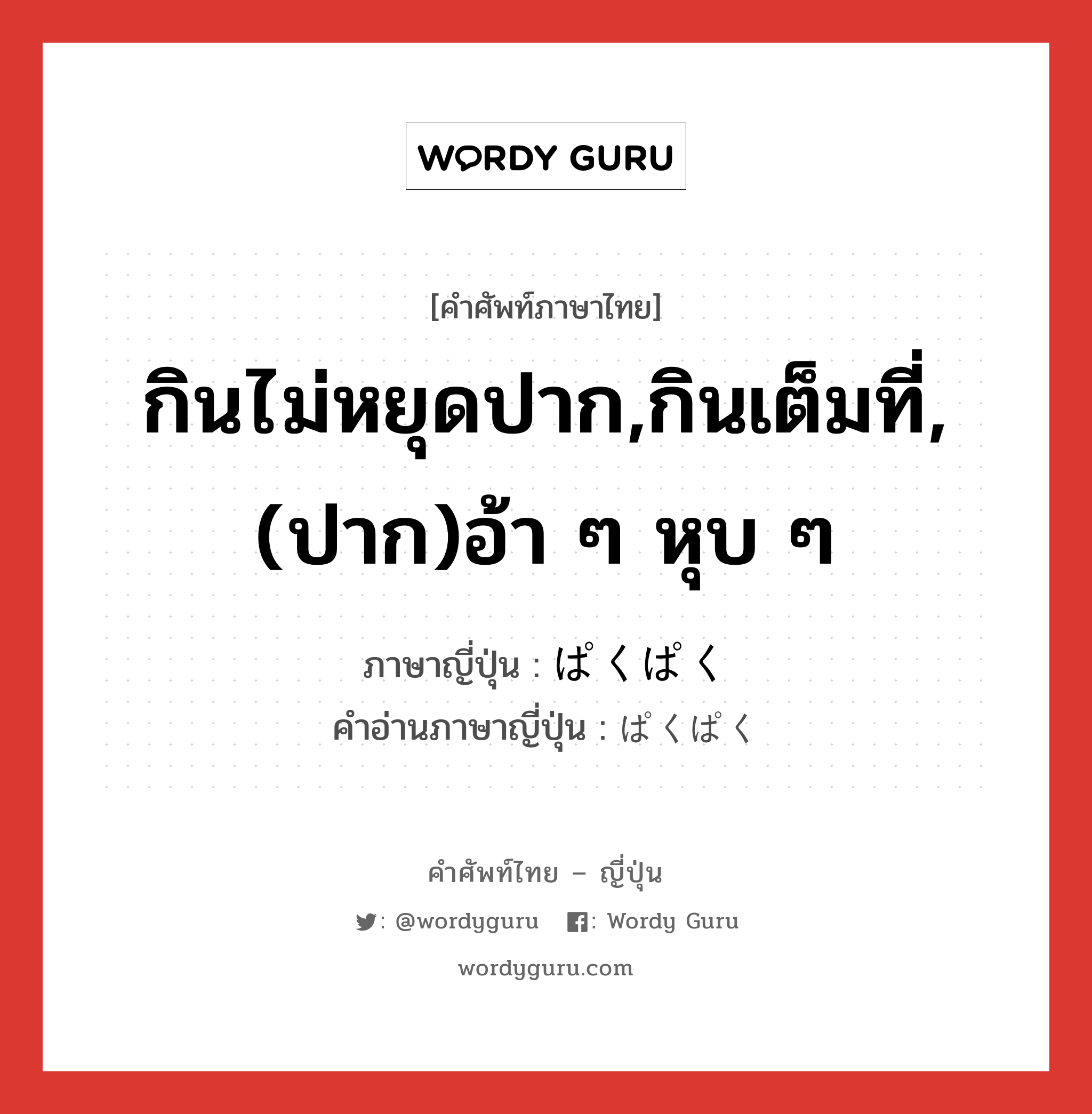 กินไม่หยุดปาก,กินเต็มที่,(ปาก)อ้า ๆ หุบ ๆ ภาษาญี่ปุ่นคืออะไร, คำศัพท์ภาษาไทย - ญี่ปุ่น กินไม่หยุดปาก,กินเต็มที่,(ปาก)อ้า ๆ หุบ ๆ ภาษาญี่ปุ่น ぱくぱく คำอ่านภาษาญี่ปุ่น ぱくぱく หมวด adv หมวด adv