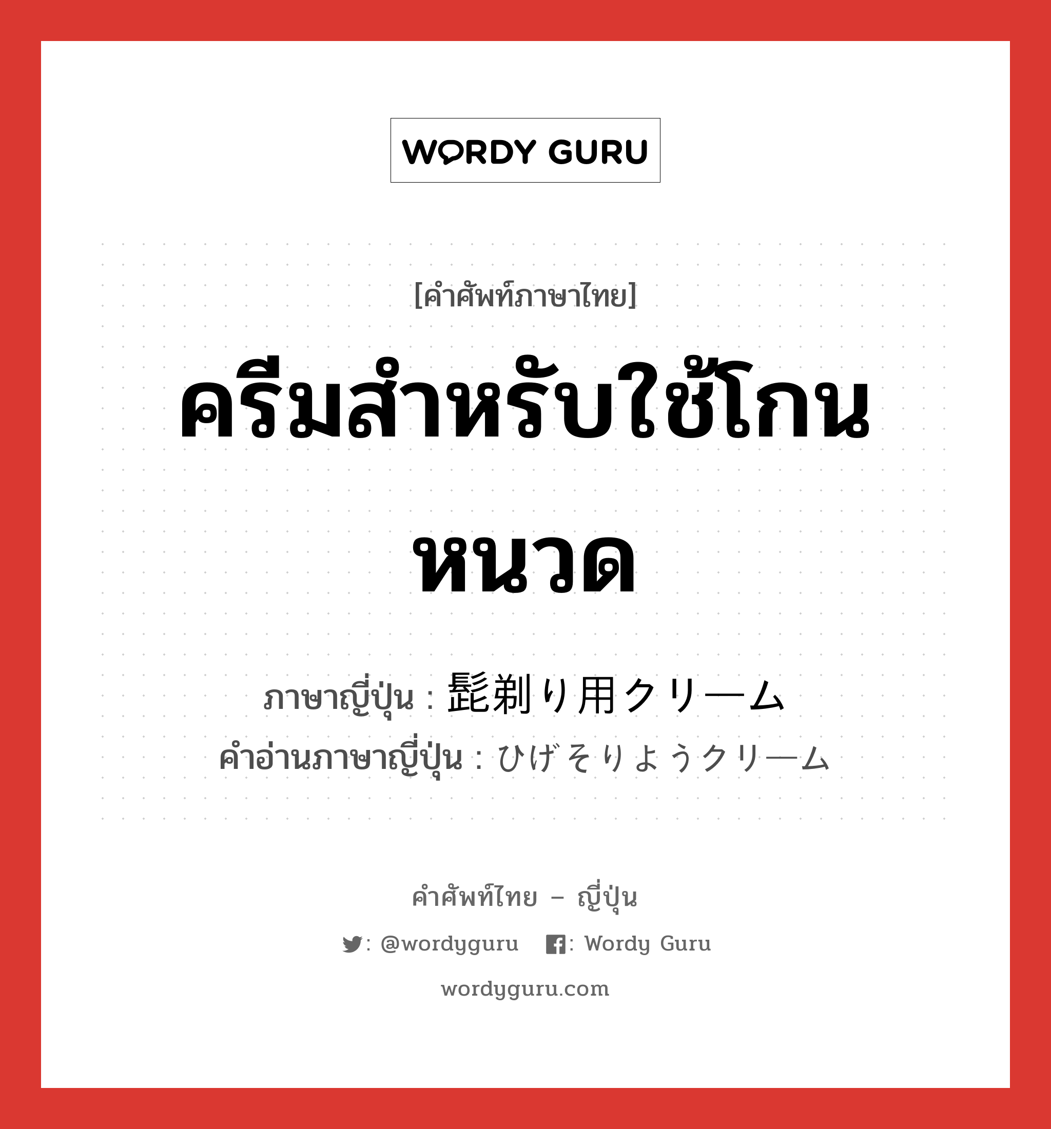 ครีมสำหรับใช้โกนหนวด ภาษาญี่ปุ่นคืออะไร, คำศัพท์ภาษาไทย - ญี่ปุ่น ครีมสำหรับใช้โกนหนวด ภาษาญี่ปุ่น 髭剃り用クリーム คำอ่านภาษาญี่ปุ่น ひげそりようクリーム หมวด n หมวด n