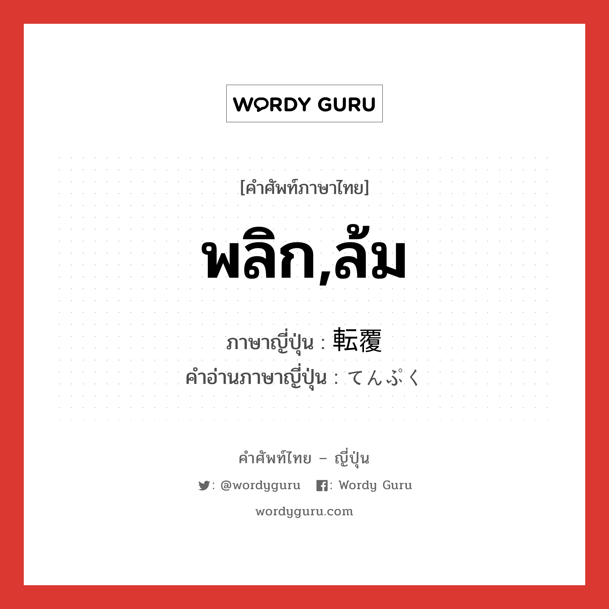 พลิก,ล้ม ภาษาญี่ปุ่นคืออะไร, คำศัพท์ภาษาไทย - ญี่ปุ่น พลิก,ล้ม ภาษาญี่ปุ่น 転覆 คำอ่านภาษาญี่ปุ่น てんぷく หมวด n หมวด n