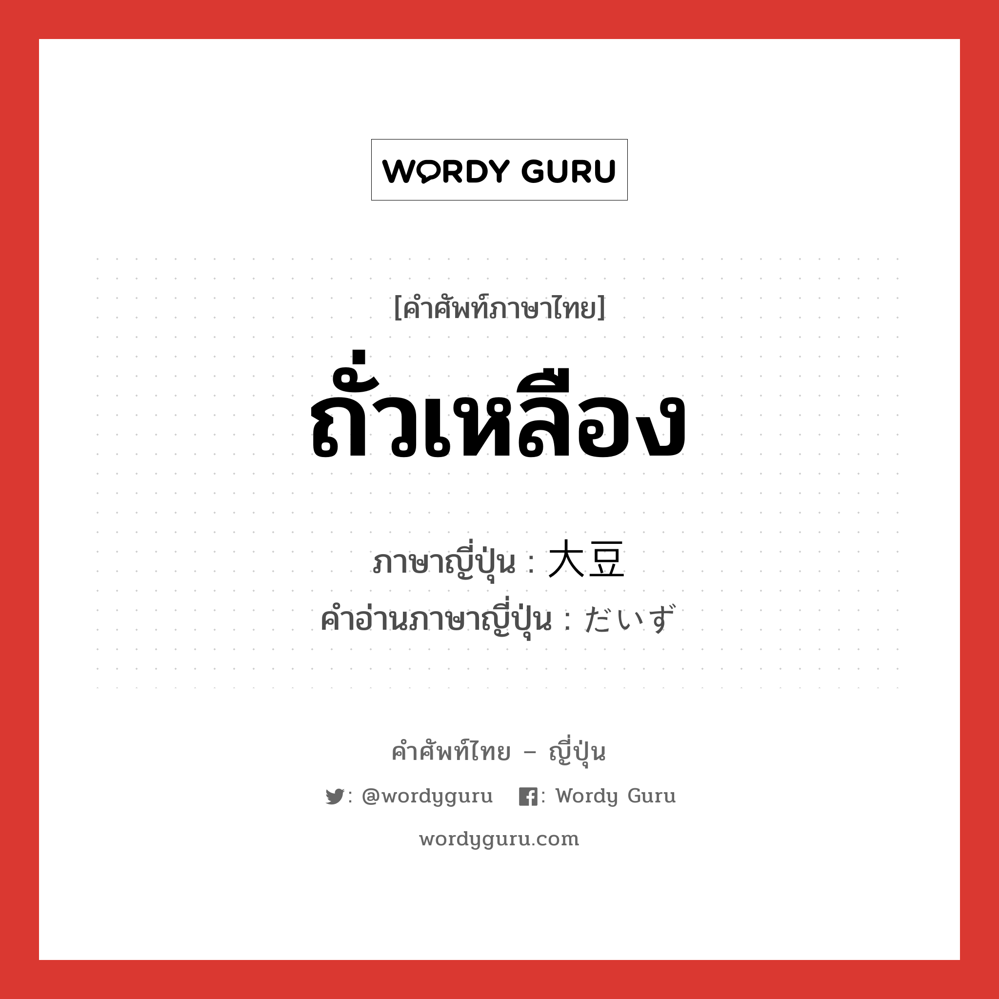 ถั่วเหลือง ภาษาญี่ปุ่นคืออะไร, คำศัพท์ภาษาไทย - ญี่ปุ่น ถั่วเหลือง ภาษาญี่ปุ่น 大豆 คำอ่านภาษาญี่ปุ่น だいず หมวด n หมวด n