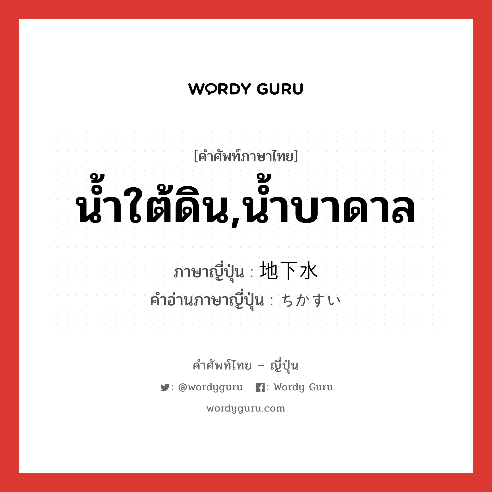 น้ำใต้ดิน,น้ำบาดาล ภาษาญี่ปุ่นคืออะไร, คำศัพท์ภาษาไทย - ญี่ปุ่น น้ำใต้ดิน,น้ำบาดาล ภาษาญี่ปุ่น 地下水 คำอ่านภาษาญี่ปุ่น ちかすい หมวด n หมวด n