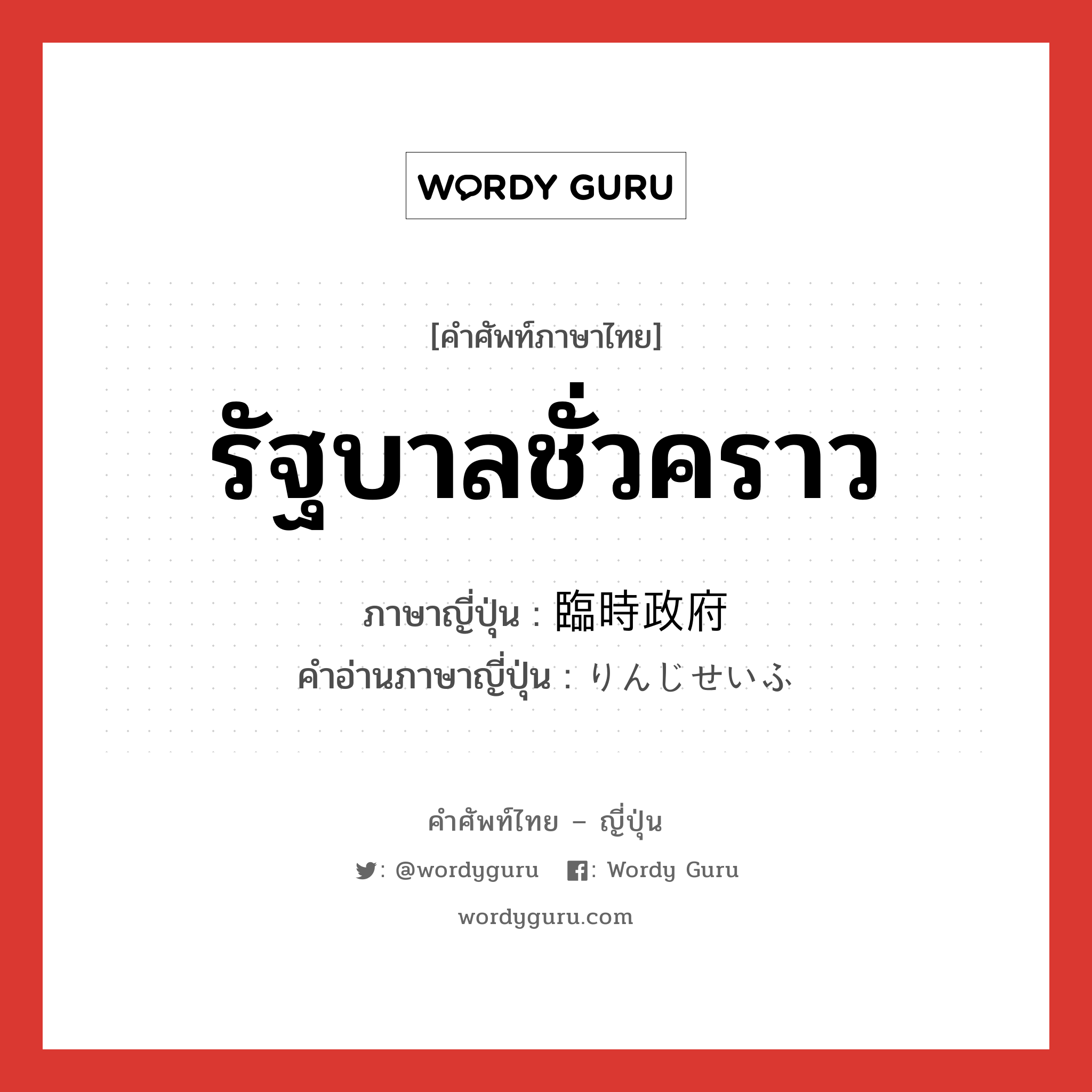 รัฐบาลชั่วคราว ภาษาญี่ปุ่นคืออะไร, คำศัพท์ภาษาไทย - ญี่ปุ่น รัฐบาลชั่วคราว ภาษาญี่ปุ่น 臨時政府 คำอ่านภาษาญี่ปุ่น りんじせいふ หมวด n หมวด n