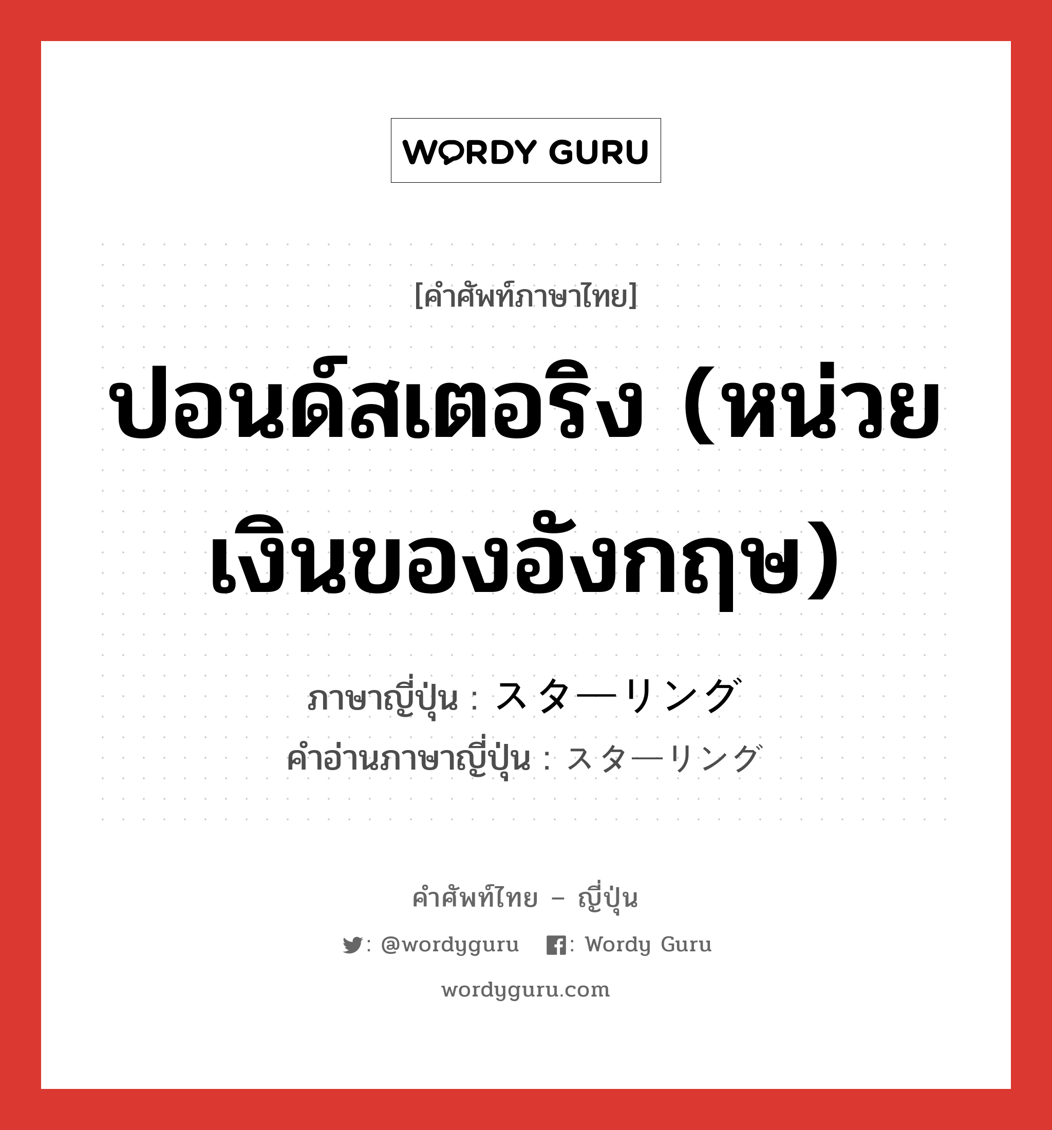 ปอนด์สเตอริง (หน่วยเงินของอังกฤษ) ภาษาญี่ปุ่นคืออะไร, คำศัพท์ภาษาไทย - ญี่ปุ่น ปอนด์สเตอริง (หน่วยเงินของอังกฤษ) ภาษาญี่ปุ่น スターリング คำอ่านภาษาญี่ปุ่น スターリング หมวด n หมวด n