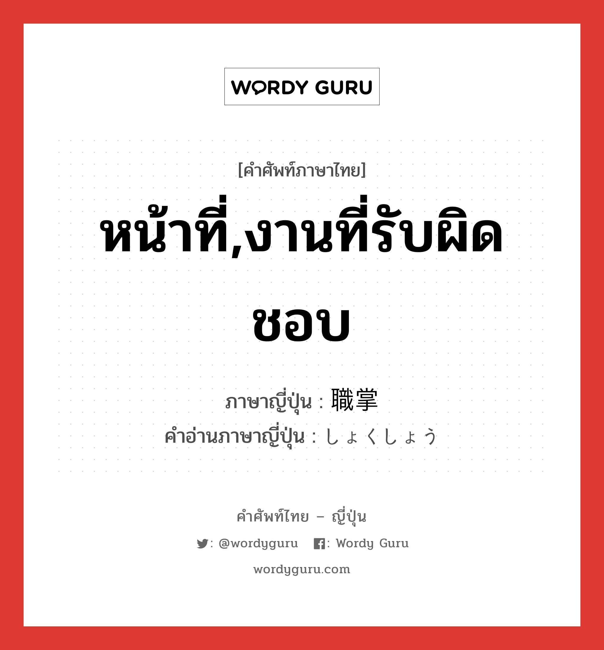 หน้าที่,งานที่รับผิดชอบ ภาษาญี่ปุ่นคืออะไร, คำศัพท์ภาษาไทย - ญี่ปุ่น หน้าที่,งานที่รับผิดชอบ ภาษาญี่ปุ่น 職掌 คำอ่านภาษาญี่ปุ่น しょくしょう หมวด n หมวด n