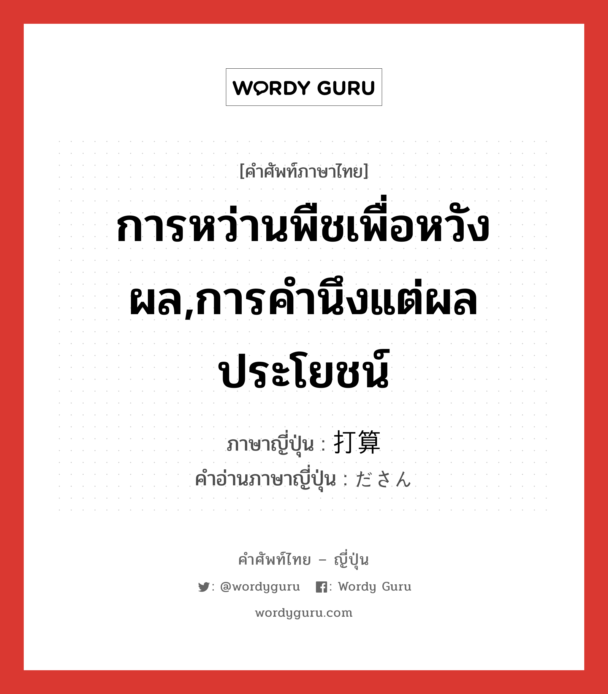 การหว่านพืชเพื่อหวังผล,การคำนึงแต่ผลประโยชน์ ภาษาญี่ปุ่นคืออะไร, คำศัพท์ภาษาไทย - ญี่ปุ่น การหว่านพืชเพื่อหวังผล,การคำนึงแต่ผลประโยชน์ ภาษาญี่ปุ่น 打算 คำอ่านภาษาญี่ปุ่น ださん หมวด n หมวด n