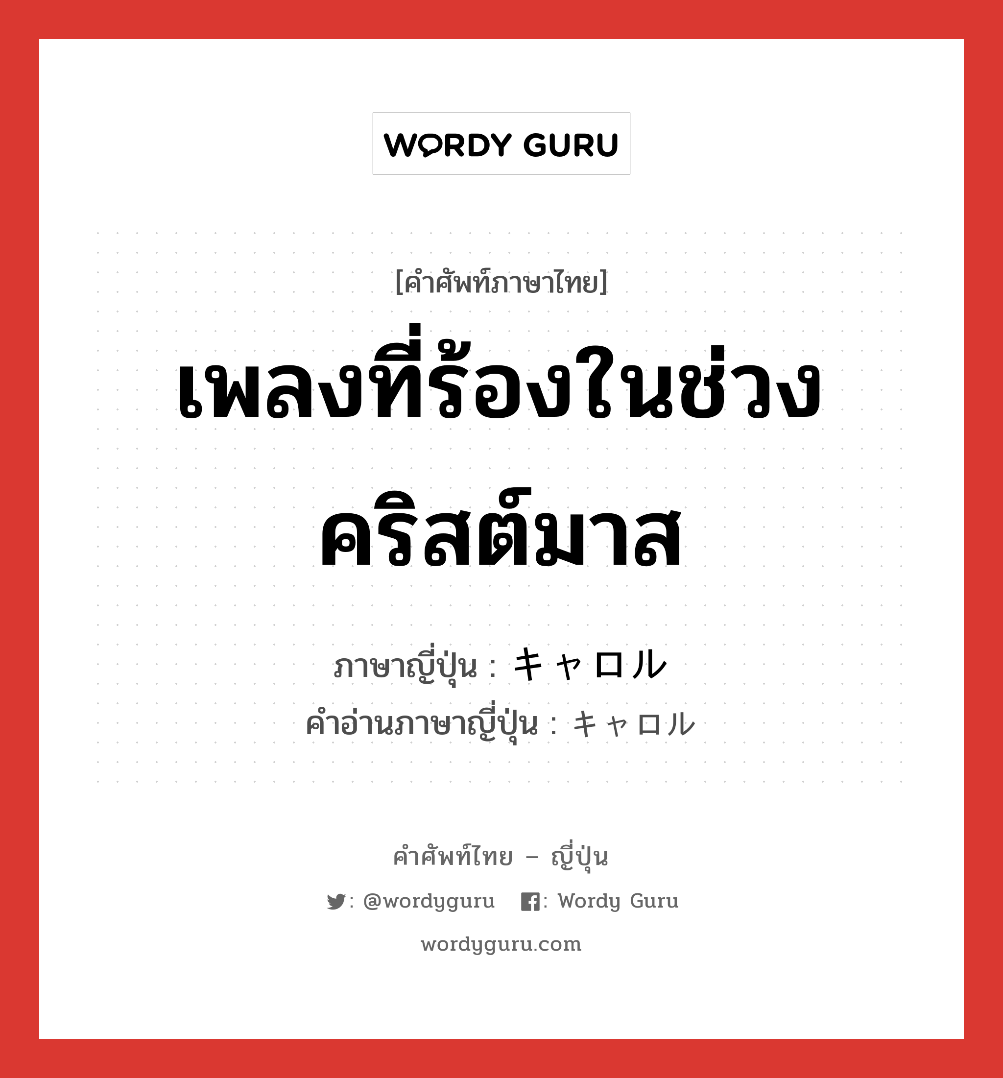 เพลงที่ร้องในช่วงคริสต์มาส ภาษาญี่ปุ่นคืออะไร, คำศัพท์ภาษาไทย - ญี่ปุ่น เพลงที่ร้องในช่วงคริสต์มาส ภาษาญี่ปุ่น キャロル คำอ่านภาษาญี่ปุ่น キャロル หมวด n หมวด n