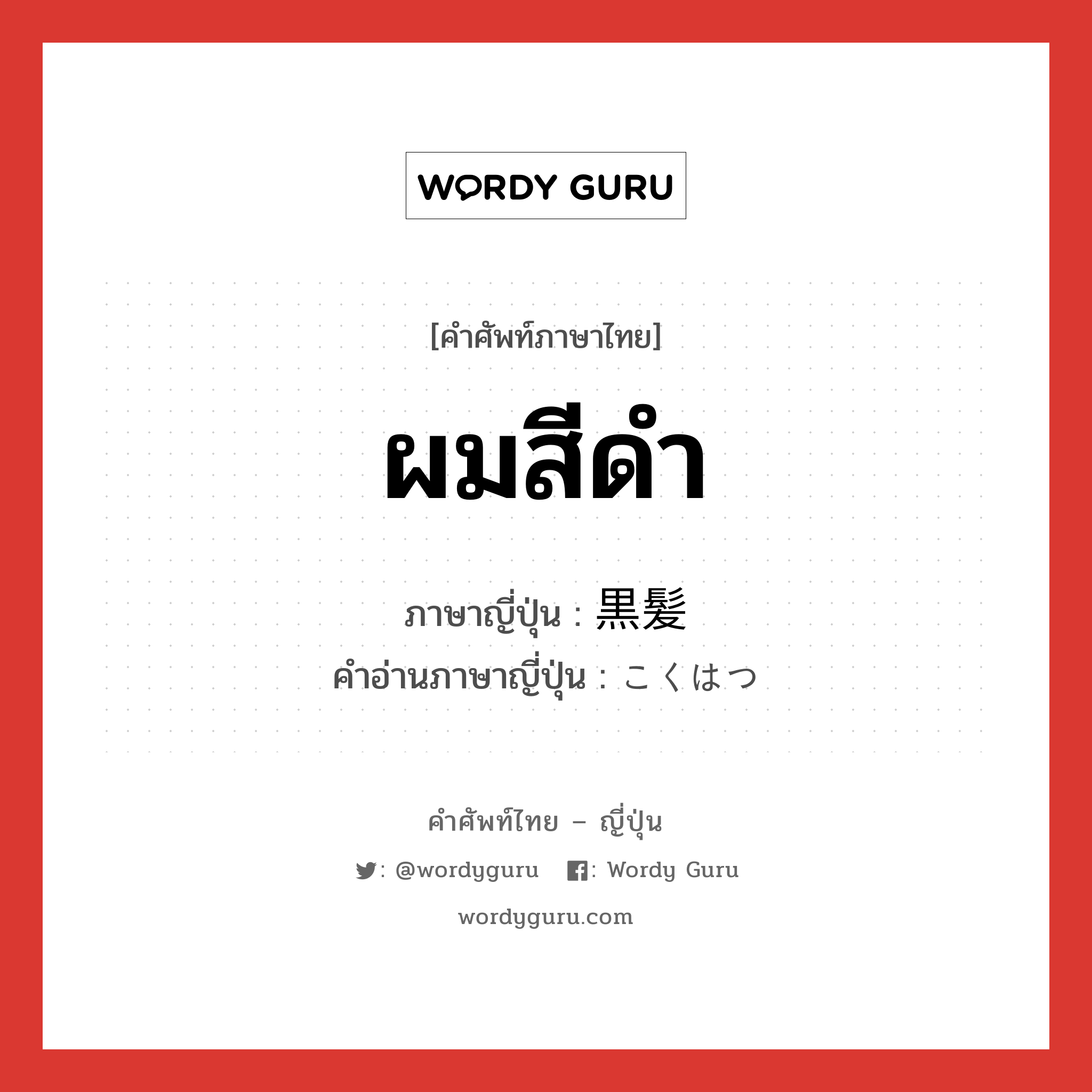 ผมสีดำ ภาษาญี่ปุ่นคืออะไร, คำศัพท์ภาษาไทย - ญี่ปุ่น ผมสีดำ ภาษาญี่ปุ่น 黒髪 คำอ่านภาษาญี่ปุ่น こくはつ หมวด n หมวด n